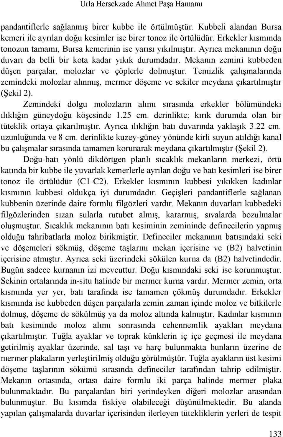 Mekanın zemini kubbeden düşen parçalar, molozlar ve çöplerle dolmuştur. Temizlik çalışmalarında zemindeki molozlar alınmış, mermer döşeme ve sekiler meydana çıkartılmıştır (Şekil 2).