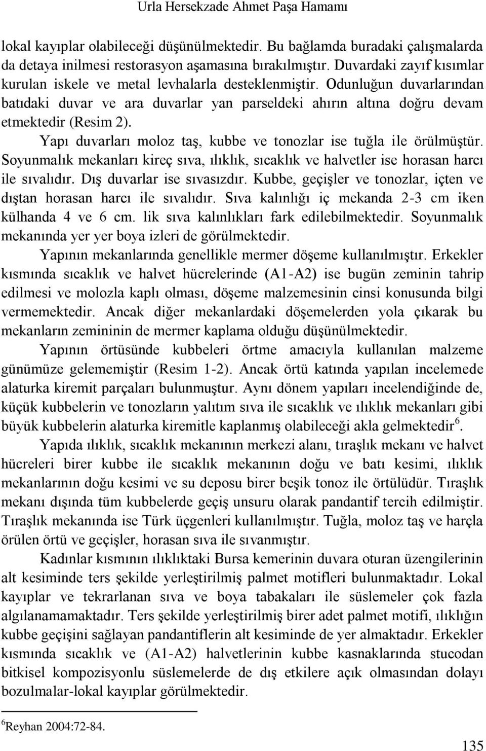 Yapı duvarları moloz taş, kubbe ve tonozlar ise tuğla ile örülmüştür. Soyunmalık mekanları kireç sıva, ılıklık, sıcaklık ve halvetler ise horasan harcı ile sıvalıdır. Dış duvarlar ise sıvasızdır.