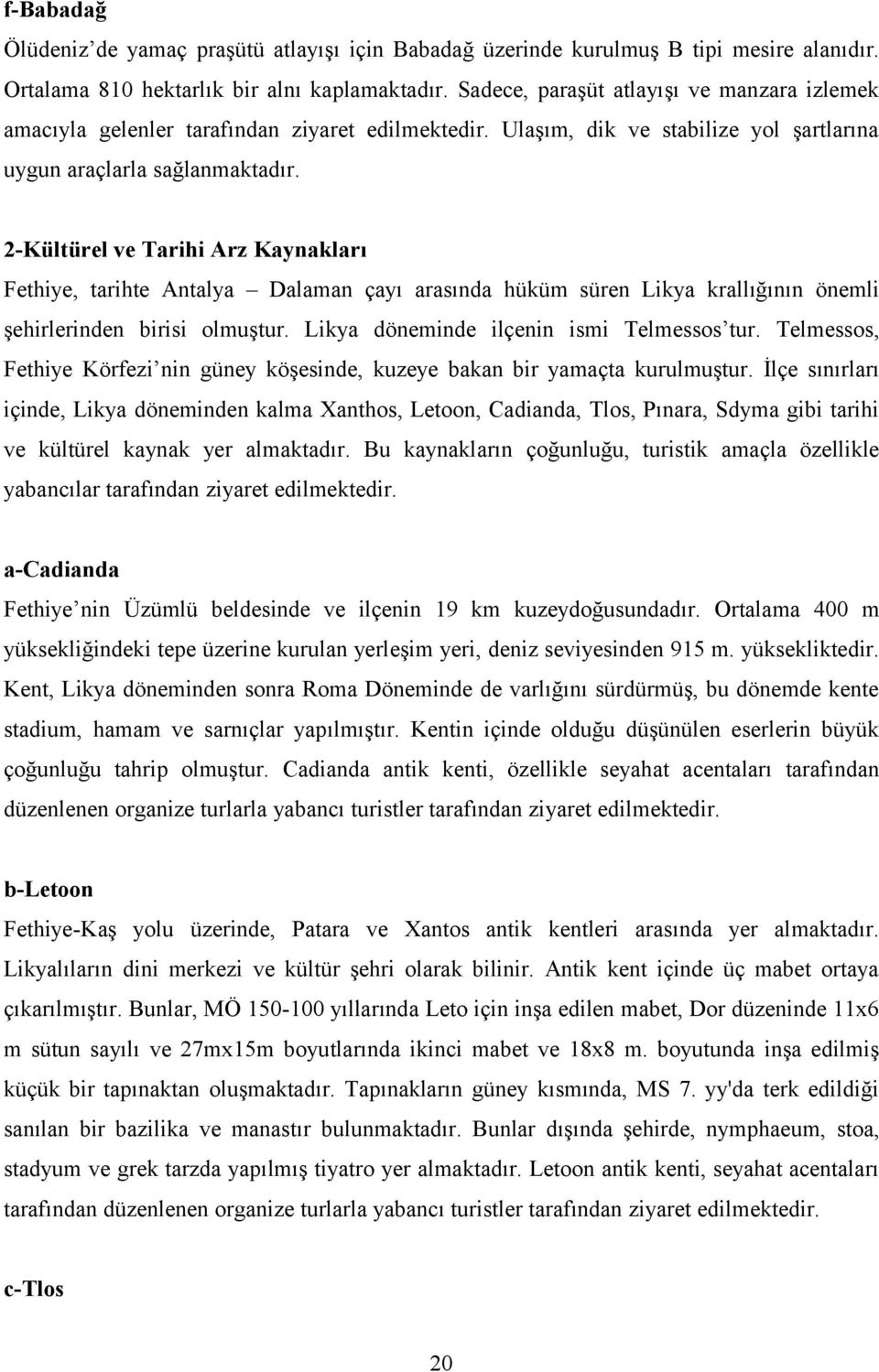 2-Kültürel ve Tarihi Arz Kaynakları Fethiye, tarihte Antalya Dalaman çayı arasında hüküm süren Likya krallığının önemli şehirlerinden birisi olmuştur. Likya döneminde ilçenin ismi Telmessos tur.