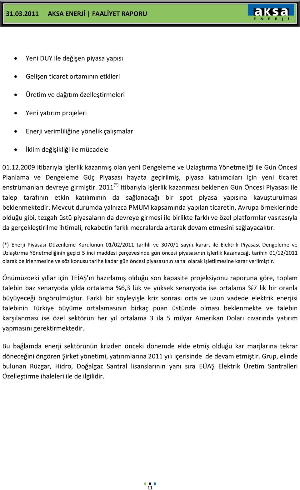 2009 itibarıyla işlerlik kazanmış olan yeni Dengeleme ve Uzlaştırma Yönetmeliği ile Gün Öncesi Planlama ve Dengeleme Güç Piyasası hayata geçirilmiş, piyasa katılımcıları için yeni ticaret