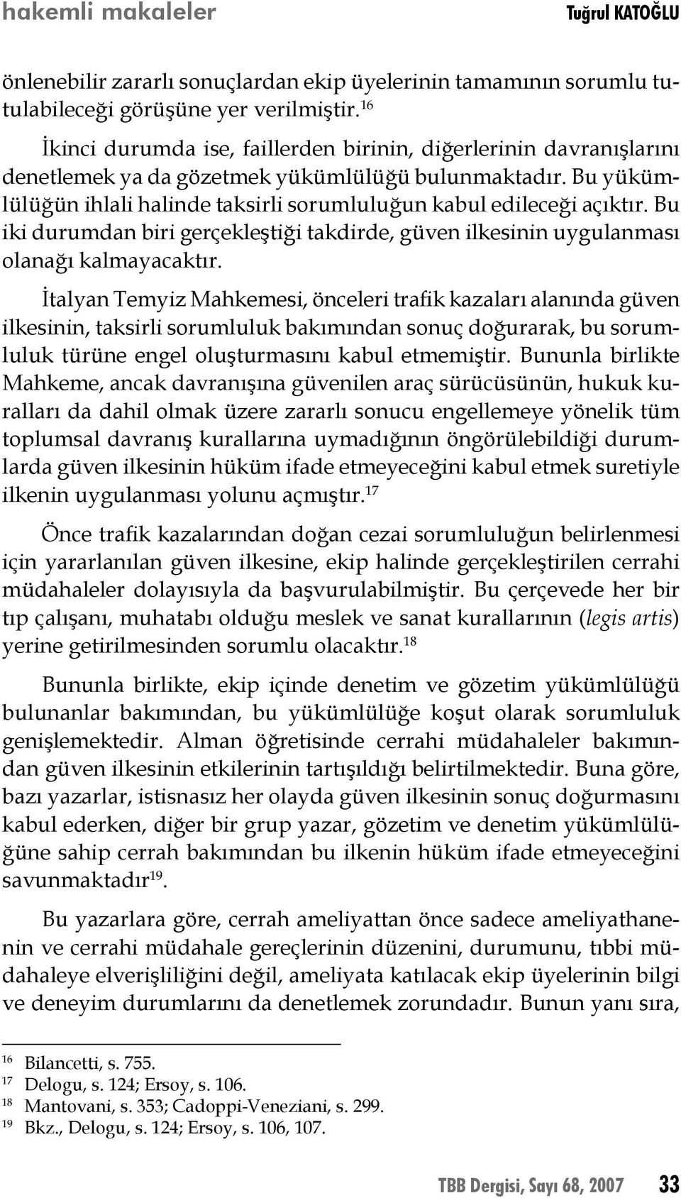 Bu yükümlülüğün ihlali halinde taksirli sorumluluğun kabul edileceği açıktır. Bu iki durumdan biri gerçekleştiği takdirde, güven ilkesinin uygulanması olanağı kalmayacaktır.