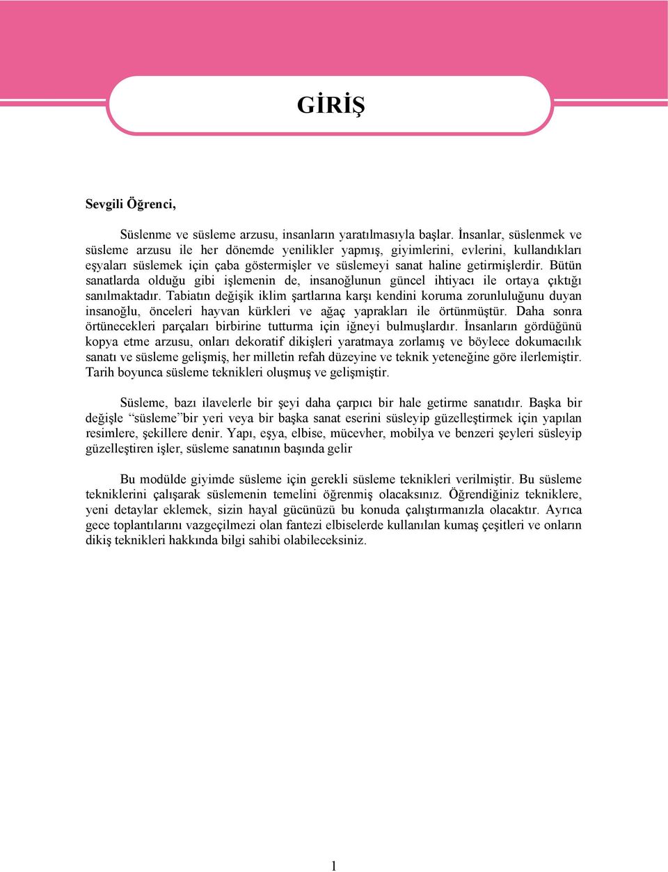 Bütün sanatlarda olduğu gibi işlemenin de, insanoğlunun güncel ihtiyacı ile ortaya çıktığı sanılmaktadır.