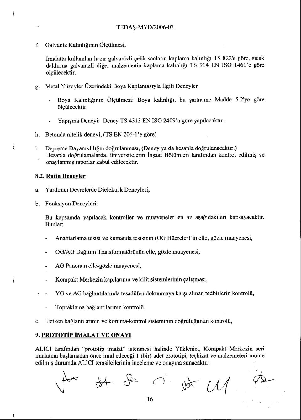 Yapışma Deneyi: Deney TS 4313 EN ISO 2409 a göre yapılacaktır. h. Betonda nitelik deneyi, (TS EN 206-l e göre) i. Depreme Dayanıklılığın doğrulanması, (Deney ya da hesapla doğrulanacaktır.