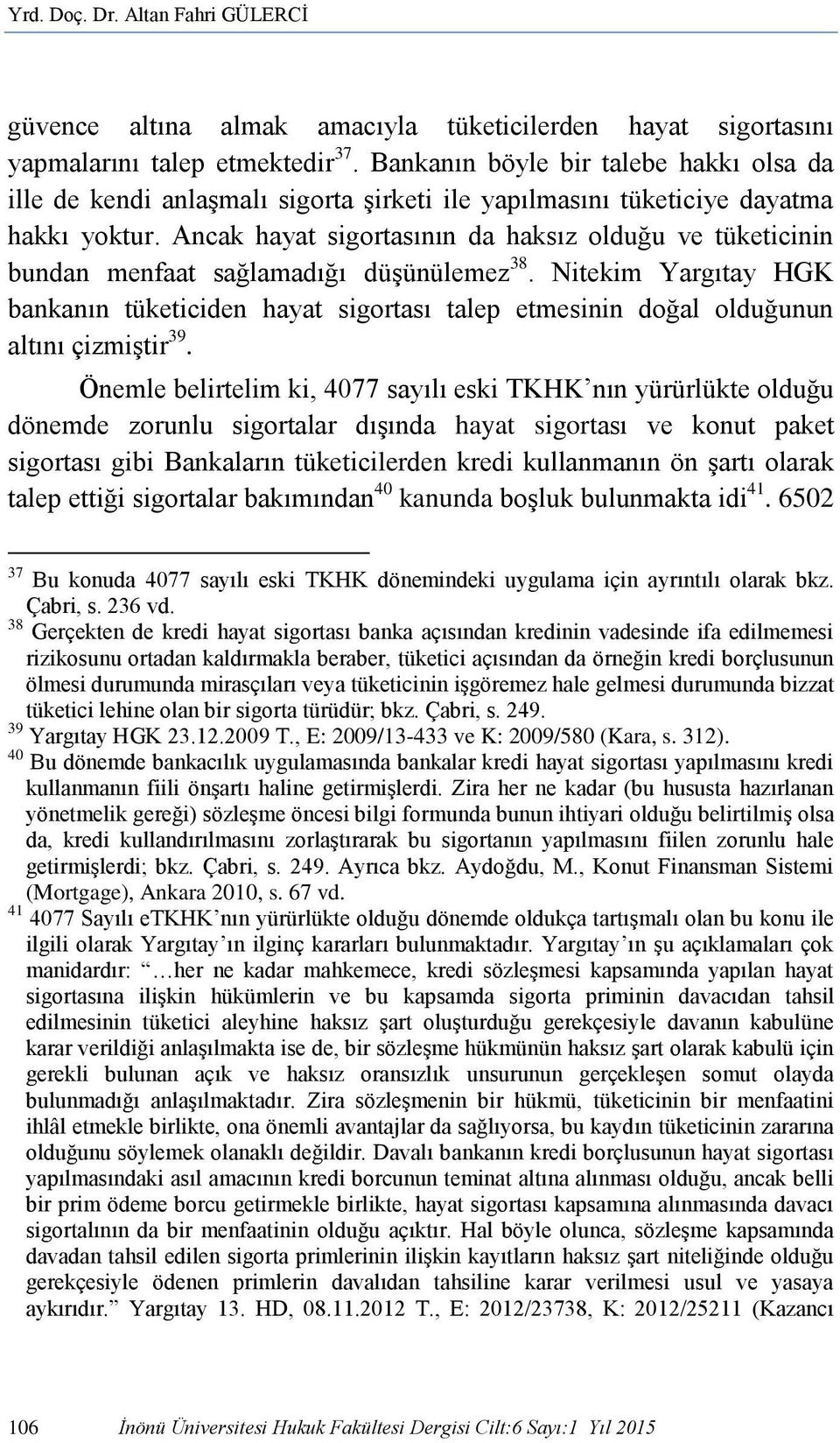 Ancak hayat sigortasının da haksız olduğu ve tüketicinin bundan menfaat sağlamadığı düşünülemez 38.