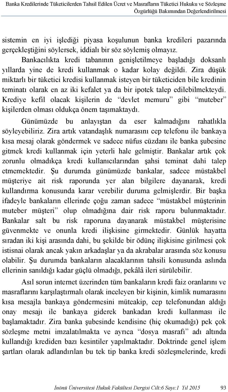 Zira düşük miktarlı bir tüketici kredisi kullanmak isteyen bir tüketiciden bile kredinin teminatı olarak en az iki kefalet ya da bir ipotek talep edilebilmekteydi.