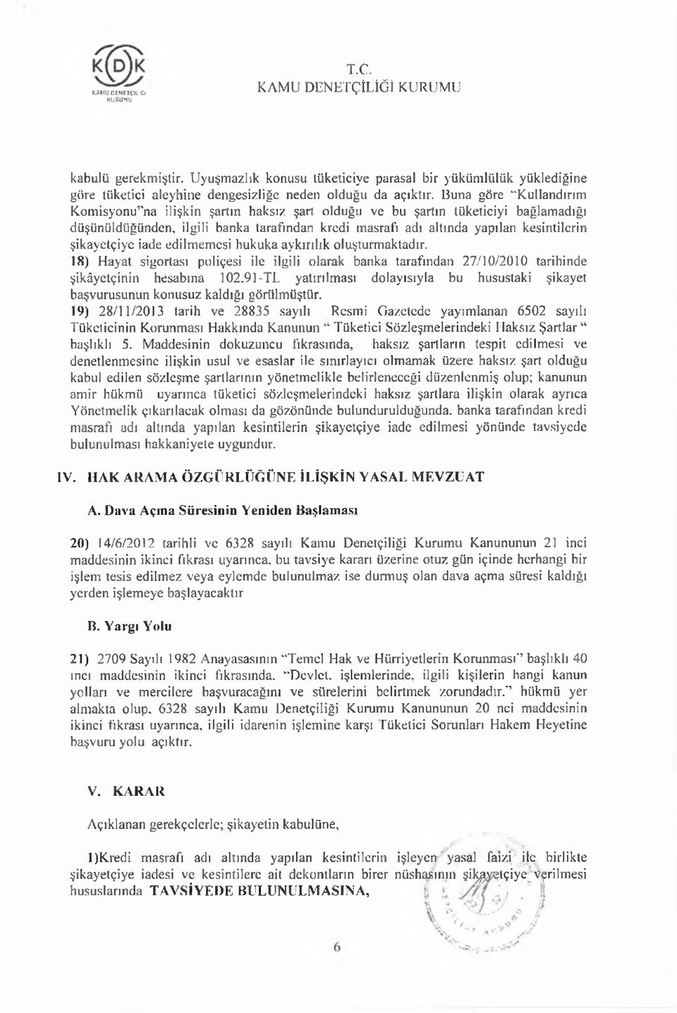 şikayetçiye iade edilmemesi hukuka aykırılık oluşturmaktadır. 18) Hayat sigortası poliçesi ile ilgili olarak banka tarafından 27/10/2010 tarihinde şikâyetçinin hesabına 102.