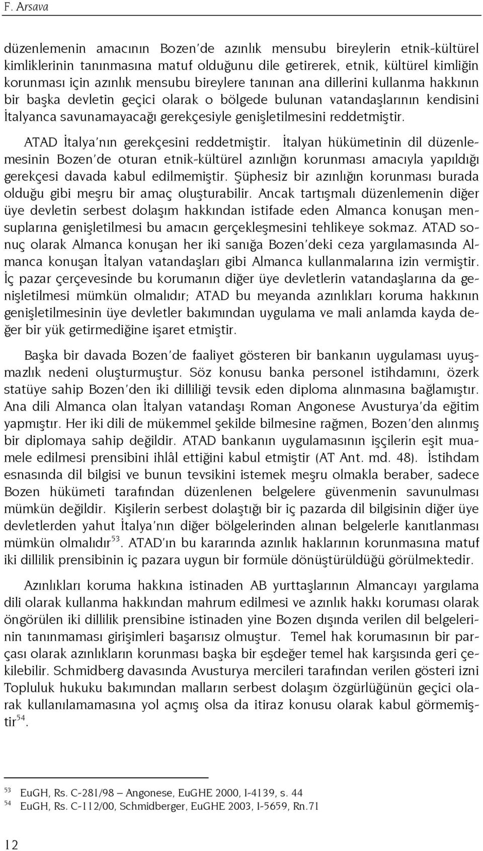 ATAD Đtalya nın gerekçesini reddetmiştir. Đtalyan hükümetinin dil düzenlemesinin Bozen de oturan etnik-kültürel azınlığın korunması amacıyla yapıldığı gerekçesi davada kabul edilmemiştir.