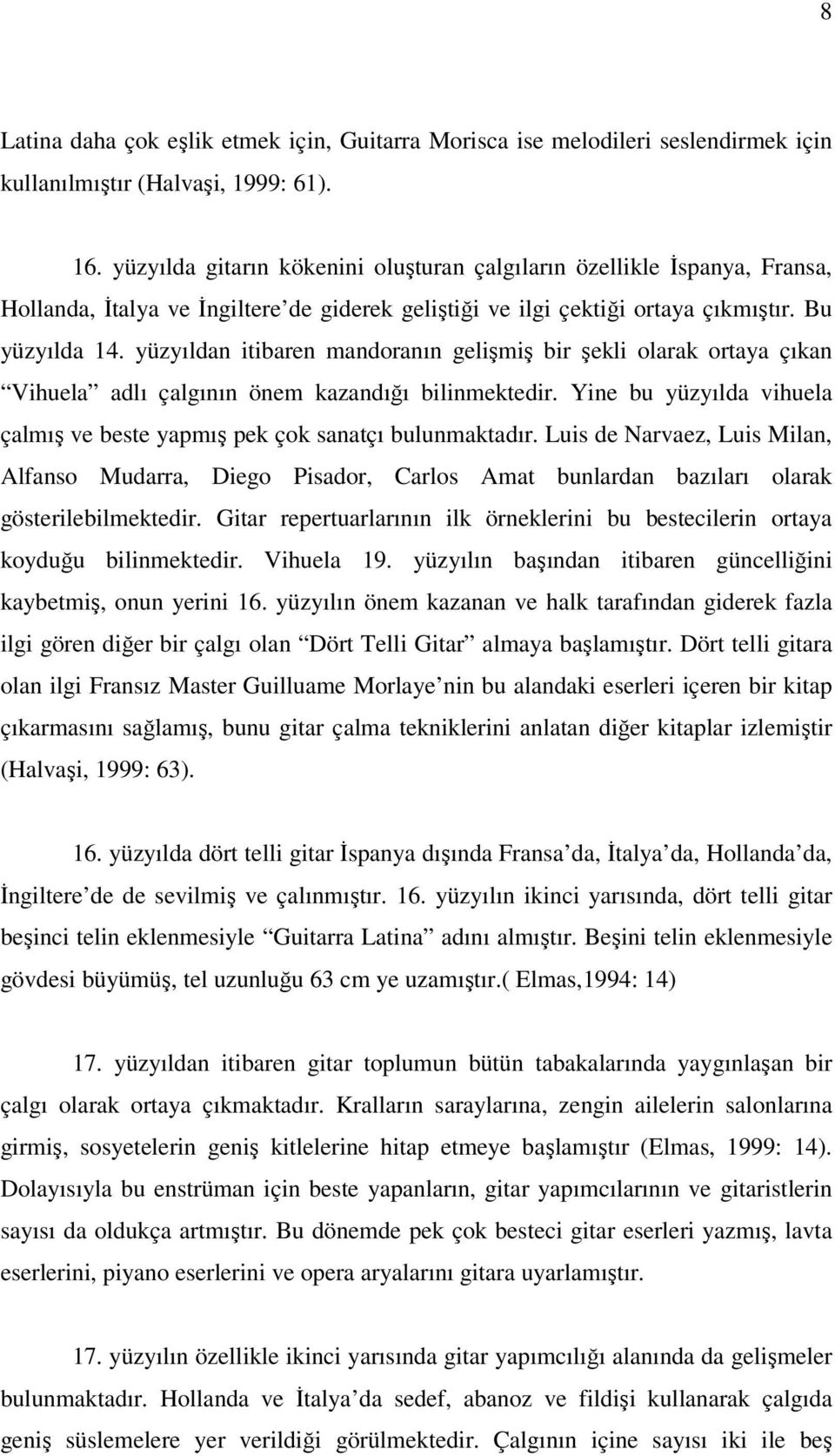 yüzyıldan itibaren mandoranın gelişmiş bir şekli olarak ortaya çıkan Vihuela adlı çalgının önem kazandığı bilinmektedir. Yine bu yüzyılda vihuela çalmış ve beste yapmış pek çok sanatçı bulunmaktadır.