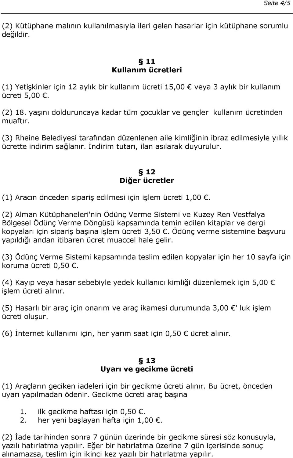 yaşını dolduruncaya kadar tüm çocuklar ve gençler kullanım ücretinden muaftır. (3) Rheine Belediyesi tarafından düzenlenen aile kimliğinin ibraz edilmesiyle yıllık ücrette indirim sağlanır.