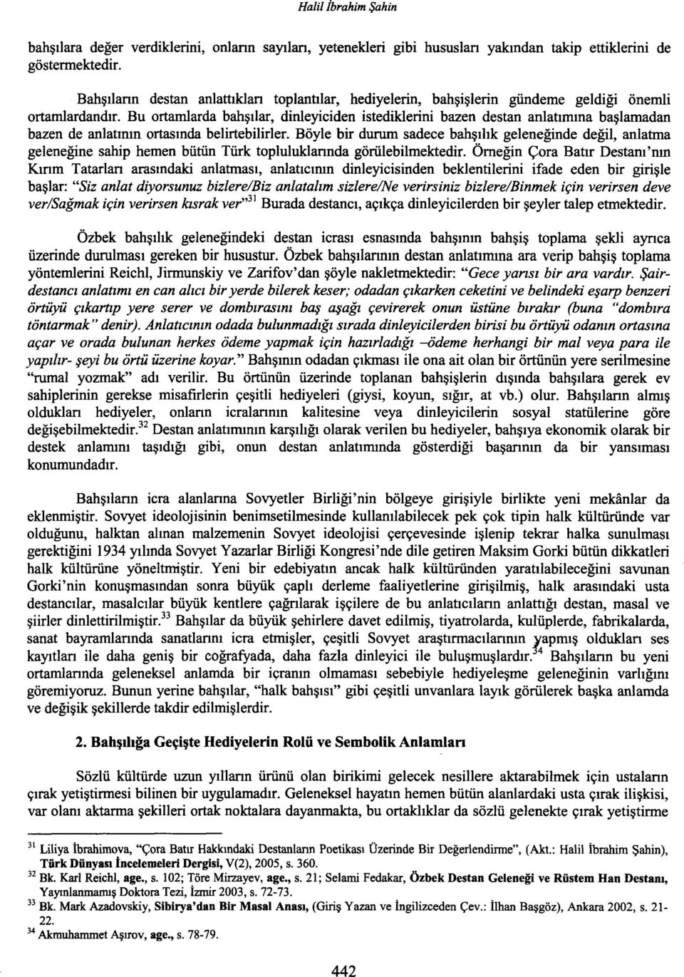 Bu ortamlarda bahşılar, dinleyiciden istediklerini bazen destan anlatımına başlamadan bazen de anlatının ortasında belirtebilirler.