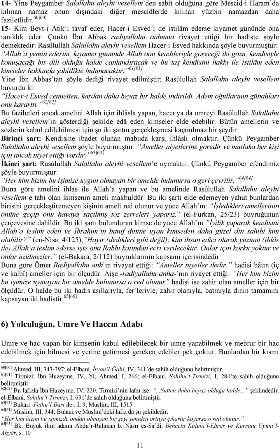 Çünkü İbn Abbas radiyallahu anhuma rivayet ettiği bir hadiste şöyle demektedir: Rasûlullah Salallahu aleyhi vesellem Hacer-i Esved hakkında şöyle buyurmuştur: Allah a yemin ederim, kıyamet gününde