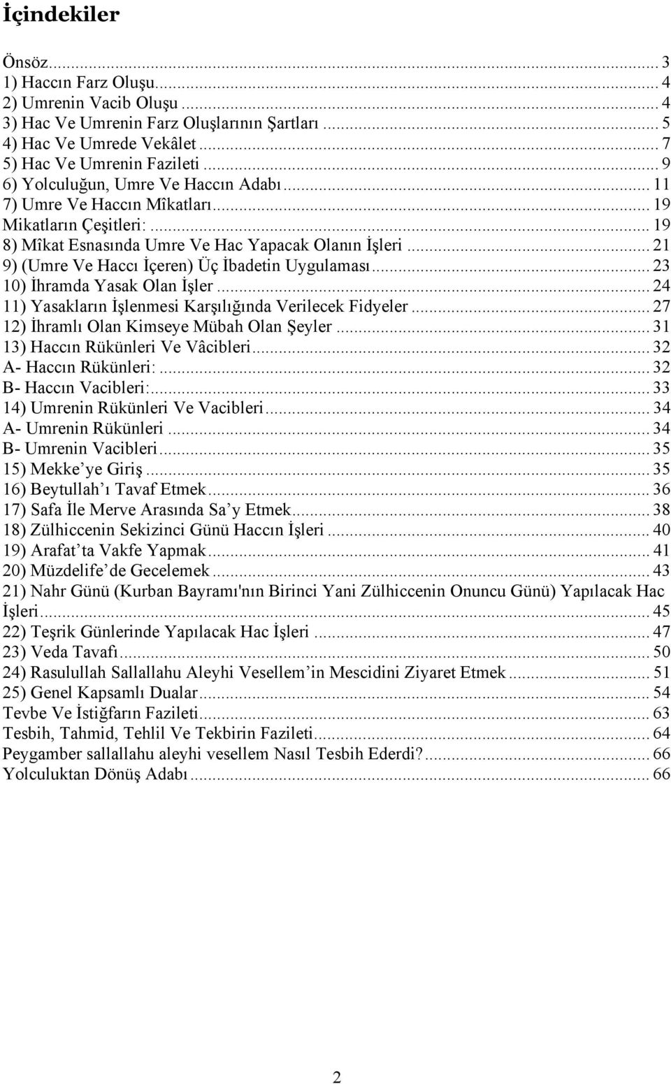 .. 21 9) (Umre Ve Haccı İçeren) Üç İbadetin Uygulaması... 23 10) İhramda Yasak Olan İşler... 24 11) Yasakların İşlenmesi Karşılığında Verilecek Fidyeler... 27 12) İhramlı Olan Kimseye Mübah Olan Şeyler.