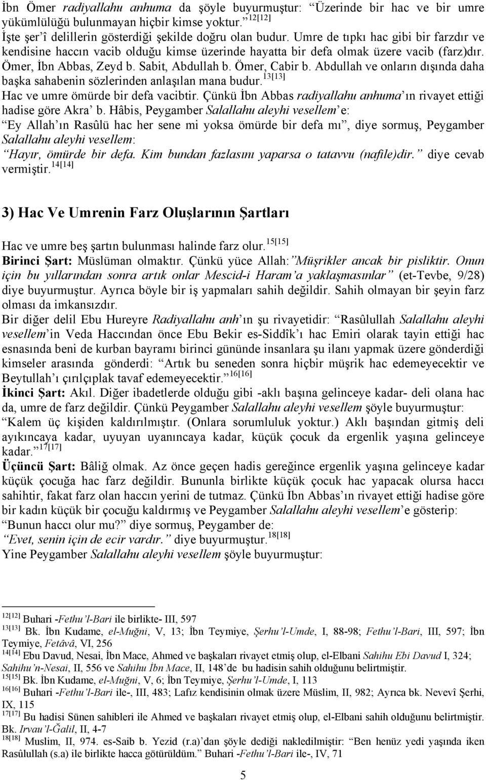 Abdullah ve onların dışında daha başka sahabenin sözlerinden anlaşılan mana budur. 13[13] Hac ve umre ömürde bir defa vacibtir. Çünkü İbn Abbas radiyallahu anhuma ın rivayet ettiği hadise göre Akra b.