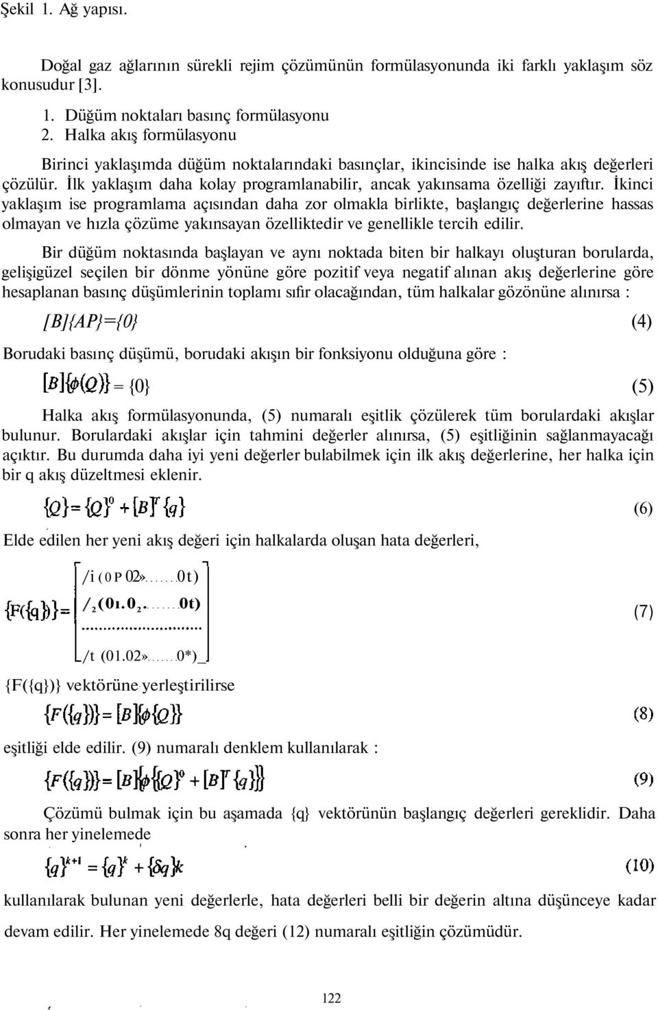 İkinci yaklaşım ise programlama açısından daha zor olmakla birlikte, başlangıç değerlerine hassas olmayan ve hızla çözüme yakınsayan özelliktedir ve genellikle tercih edilir.