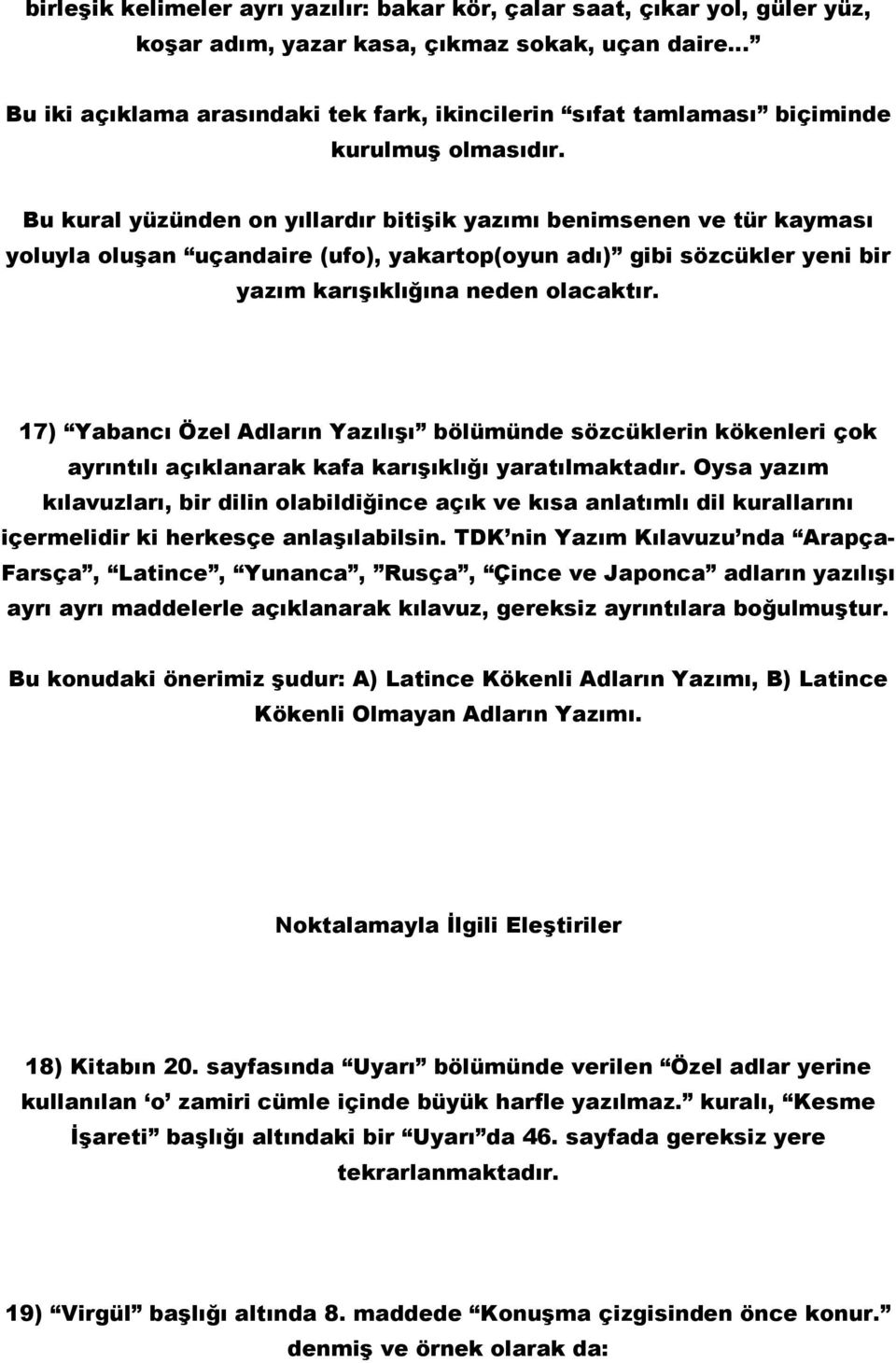 Bu kural yüzünden on yıllardır bitişik yazımı benimsenen ve tür kayması yoluyla oluşan uçandaire (ufo), yakartop(oyun adı) gibi sözcükler yeni bir yazım karışıklığına neden olacaktır.