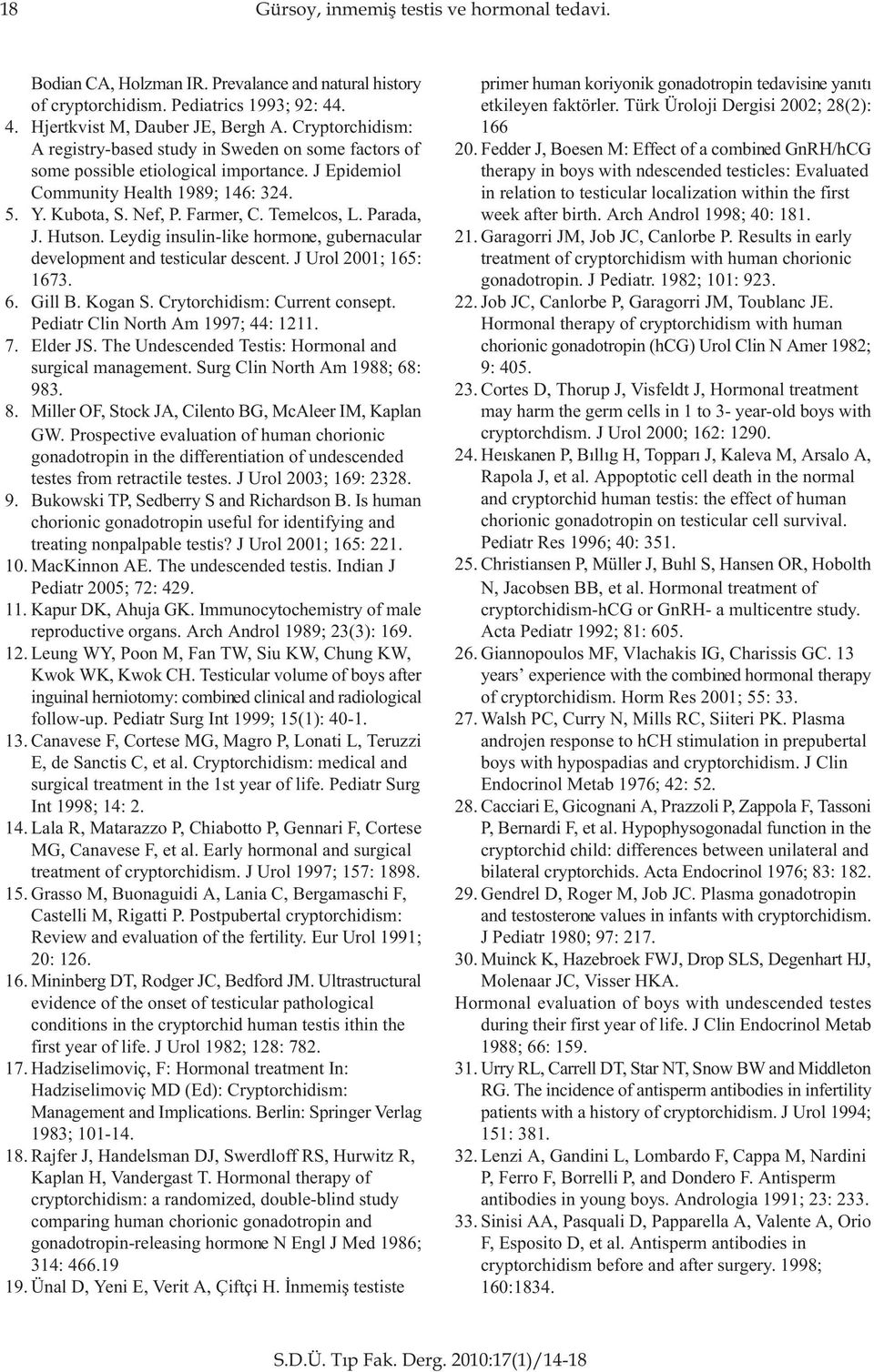 Parada, J. Hutson. Leydig insulin-like hormone, gubernacular development and testicular descent. J Urol 2001; 165: 1673. 6. Gill B. Kogan S. Crytorchidism: Current consept.