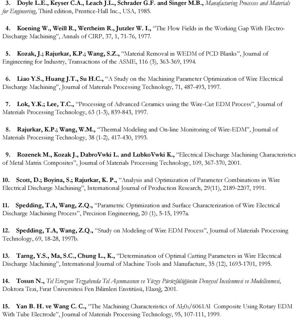 , Material Removal in WEDM of PCD Blanks, Journal of Engineering for Industry, Transactions of the ASME, 116 (3), 363-369, 1994. 6. Liao Y.S., Huang J.T., Su H.C., A Study on the Machining Parameter Optimization of Wire Electrical Discharge Machining, Journal of Materials Processing Technology, 71, 487-493, 1997.