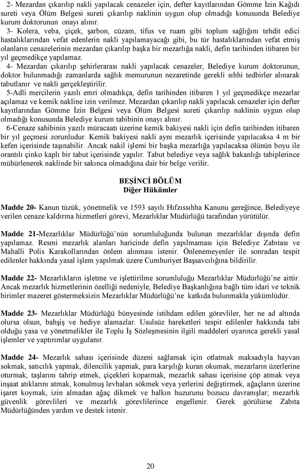 3- Kolera, veba, çiçek, şarbon, cüzam, tifus ve ruam gibi toplum sağlığını tehdit edici hastalıklarından vefat edenlerin nakli yapılamayacağı gibi, bu tür hastalıklarından vefat etmiş olanların