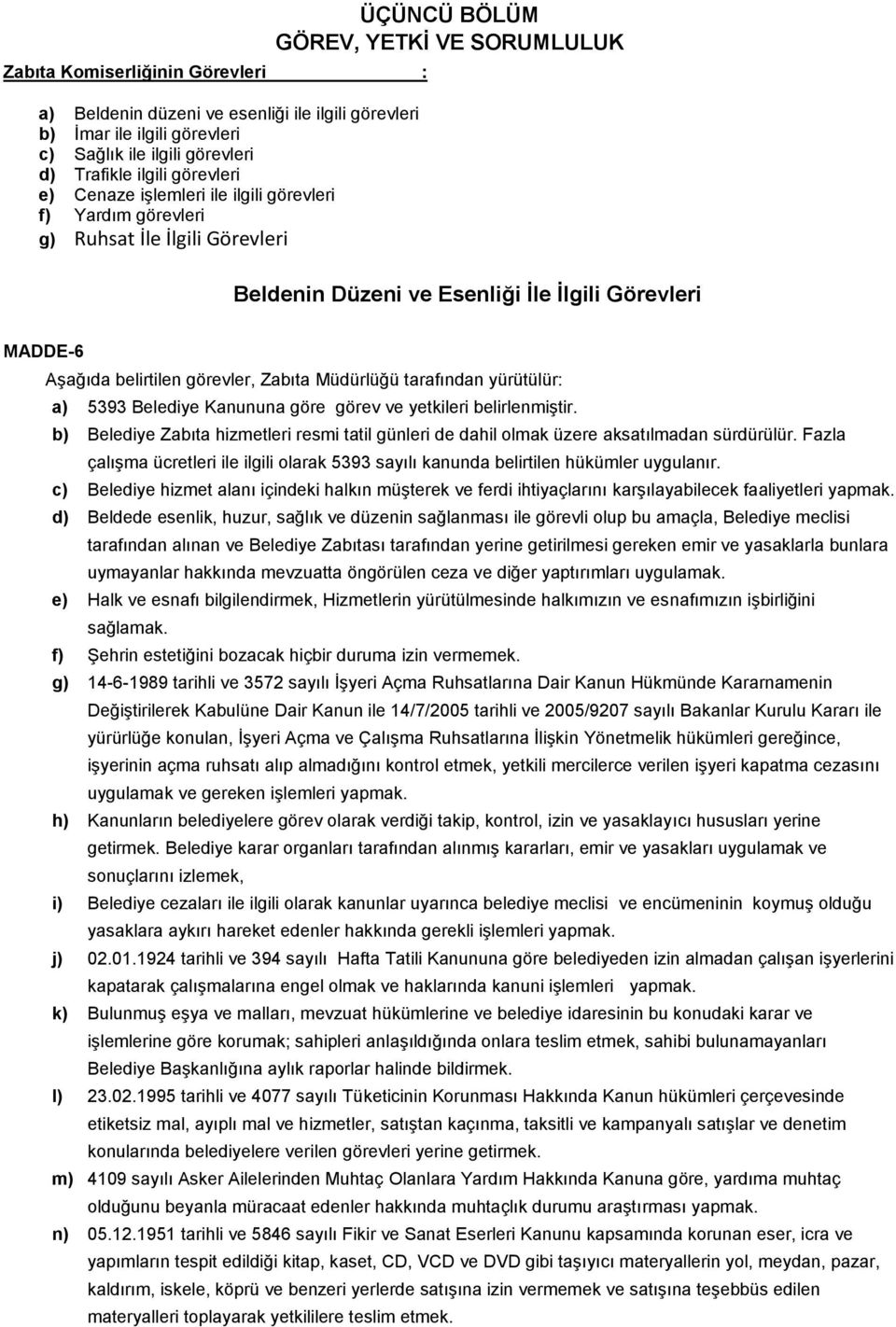 Zabıta Müdürlüğü tarafından yürütülür: a) 5393 Belediye Kanununa göre görev ve yetkileri belirlenmiştir. b) Belediye Zabıta hizmetleri resmi tatil günleri de dahil olmak üzere aksatılmadan sürdürülür.