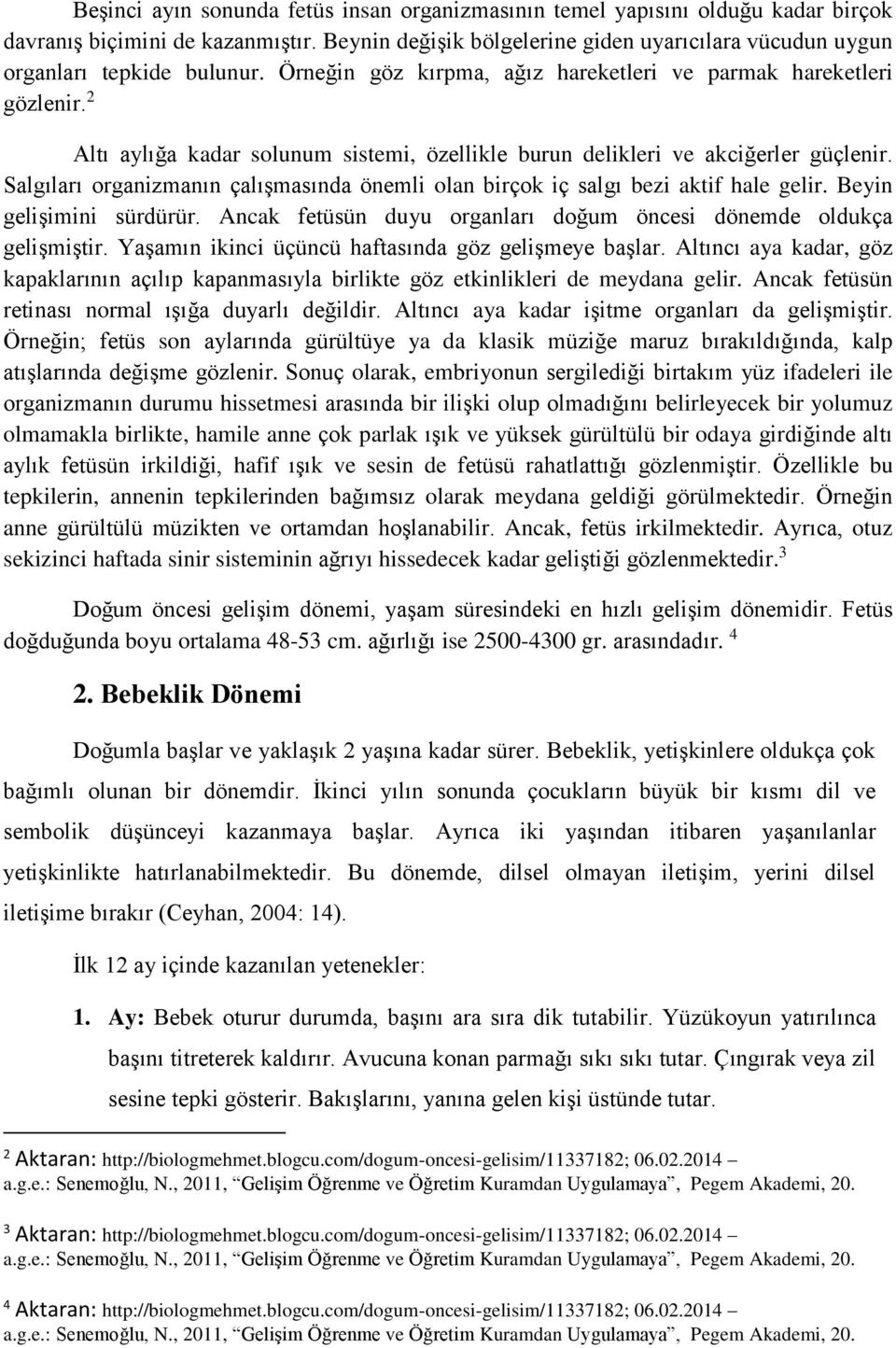 2 Altı aylığa kadar solunum sistemi, özellikle burun delikleri ve akciğerler güçlenir. Salgıları organizmanın çalışmasında önemli olan birçok iç salgı bezi aktif hale gelir. Beyin gelişimini sürdürür.