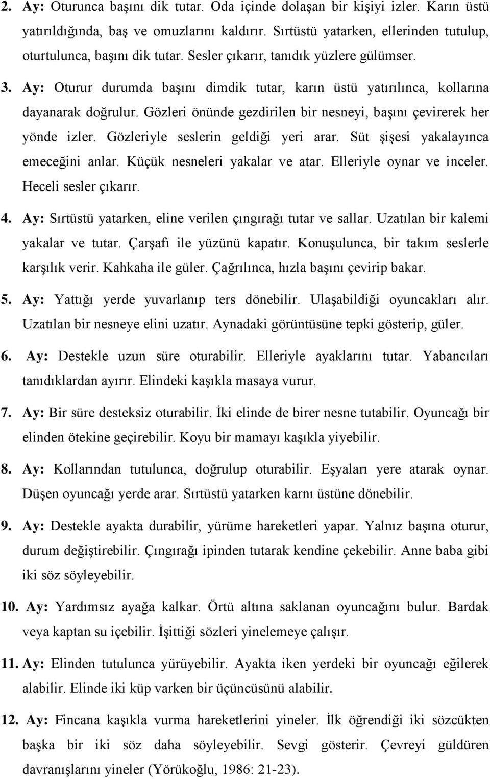 Gözleri önünde gezdirilen bir nesneyi, başını çevirerek her yönde izler. Gözleriyle seslerin geldiği yeri arar. Süt şişesi yakalayınca emeceğini anlar. Küçük nesneleri yakalar ve atar.