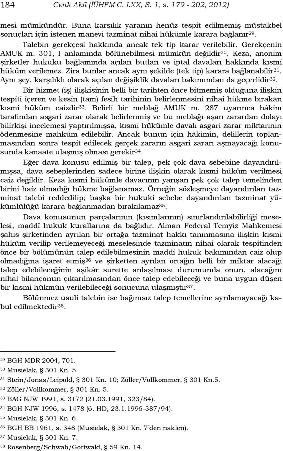 Keza, anonim şirketler hukuku bağlamında açılan butlan ve iptal davaları hakkında kısmi hüküm verilemez. Zira bunlar ancak aynı şekilde (tek tip) karara bağlanabilir 31.