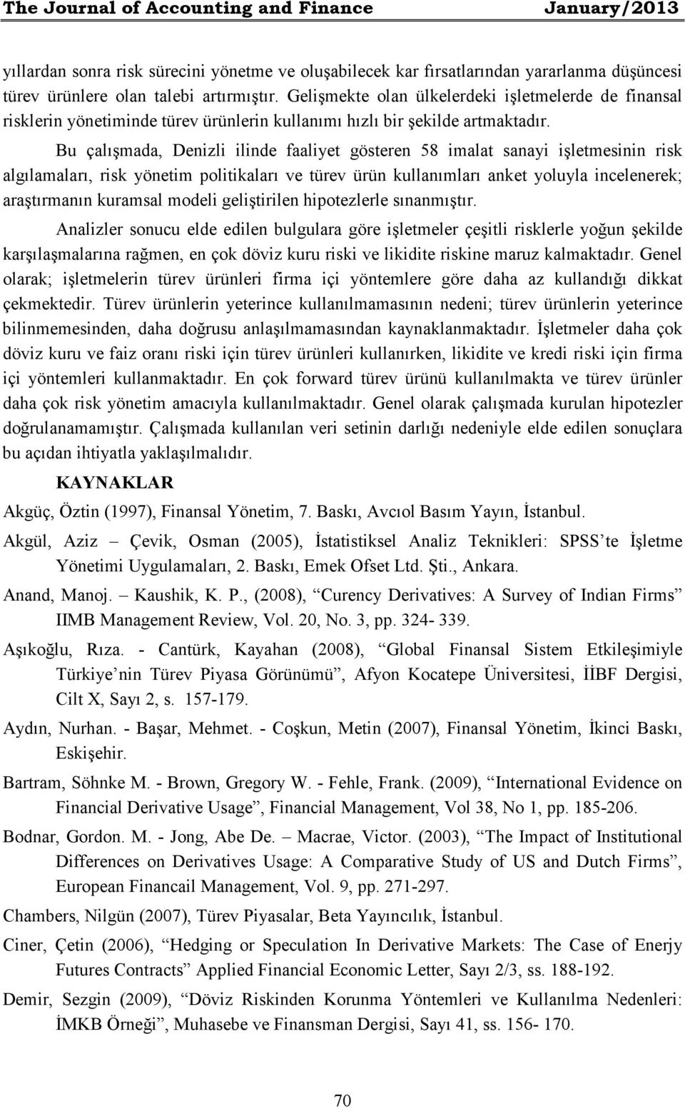 Bu çalışmada, Denizli ilinde faaliyet gösteren 58 imalat sanayi işletmesinin risk algılamaları, risk yönetim politikaları ve türev ürün kullanımları anket yoluyla incelenerek; araştırmanın kuramsal