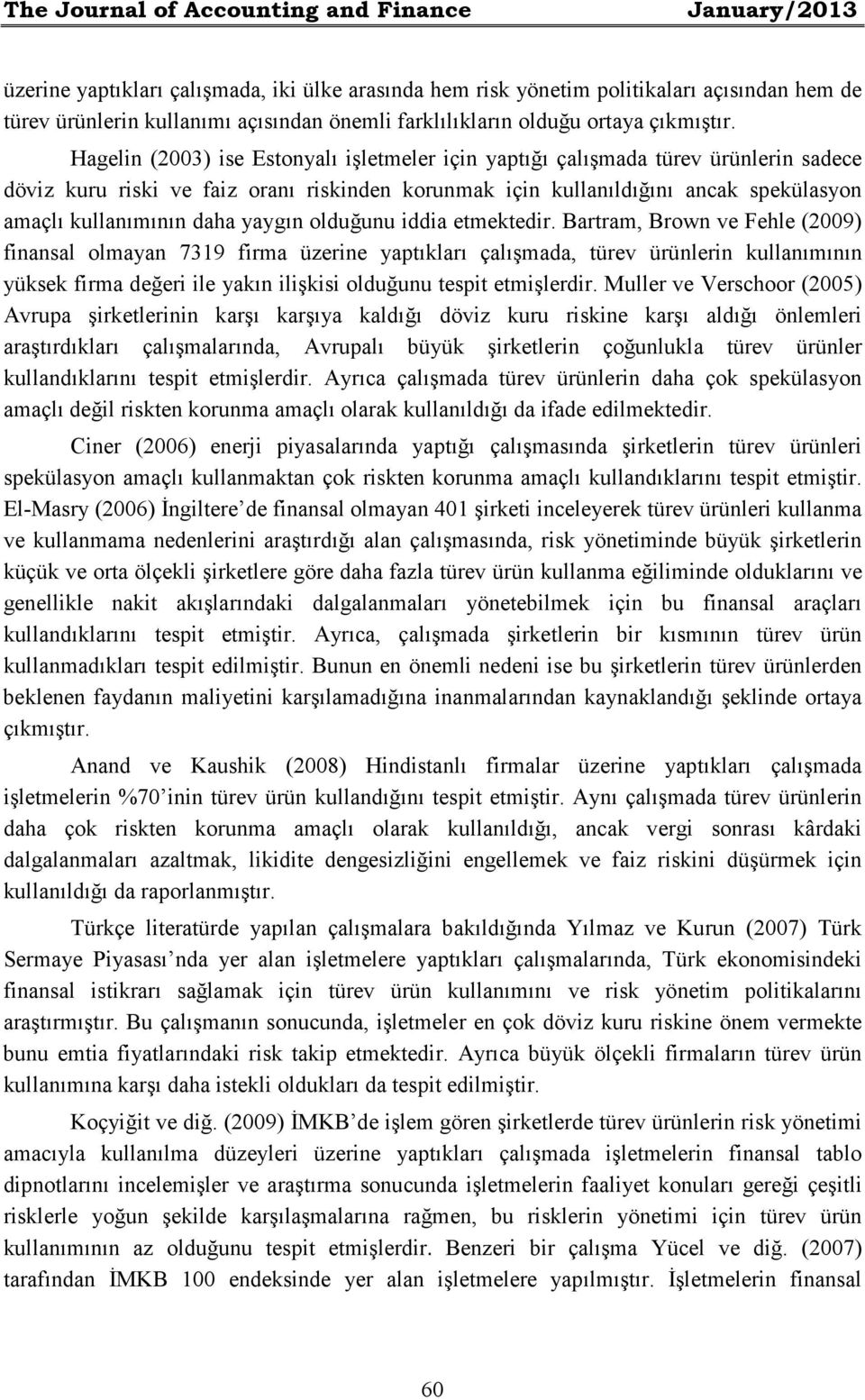 Hagelin (2003) ise Estonyalı işletmeler için yaptığı çalışmada türev ürünlerin sadece döviz kuru riski ve faiz oranı riskinden korunmak için kullanıldığını ancak spekülasyon amaçlı kullanımının daha