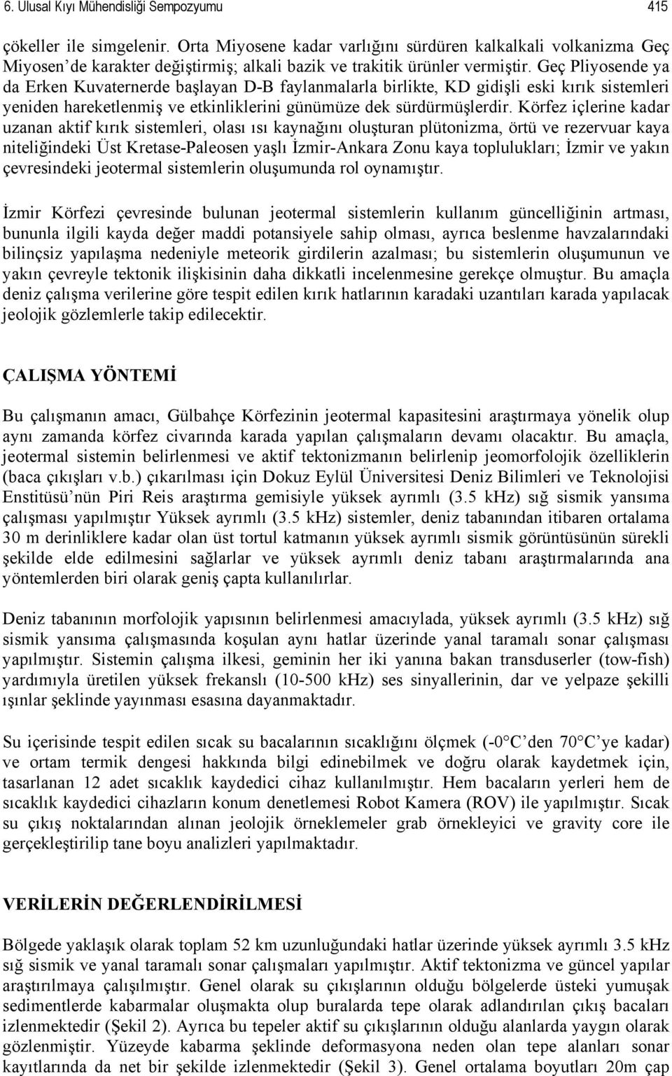 Geç Pliyosende ya da Erken Kuvaternerde başlayan D-B faylanmalarla birlikte, KD gidişli eski kırık sistemleri yeniden hareketlenmiş ve etkinliklerini günümüze dek sürdürmüşlerdir.