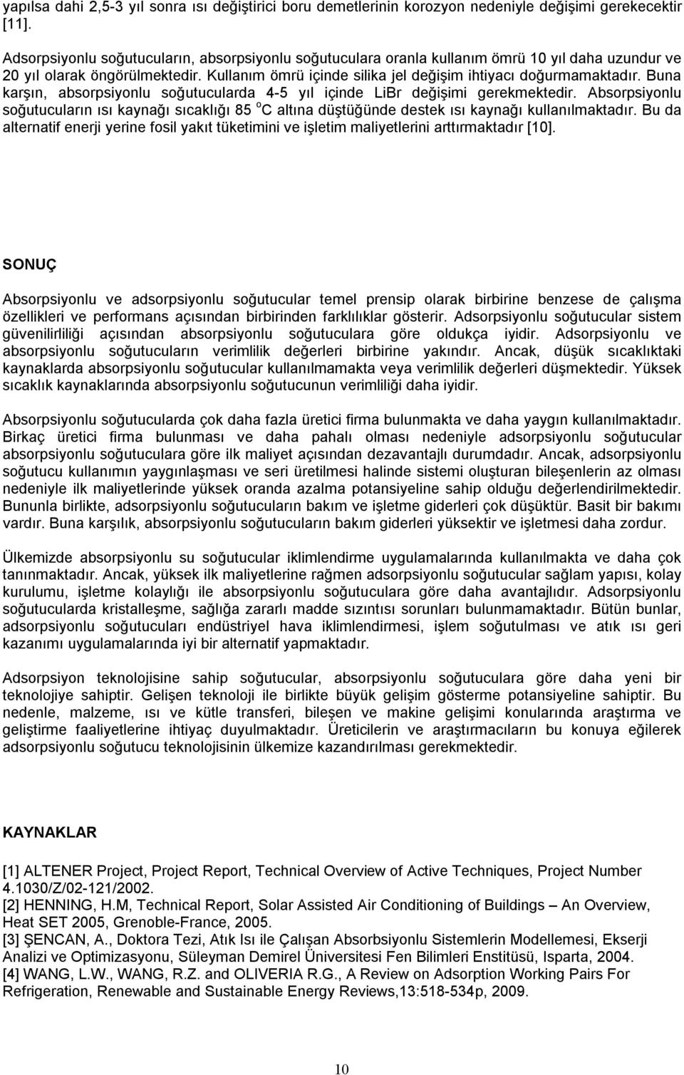 Buna karşın, absorpsiyonlu soğutucularda 4-5 yıl içinde LiBr değişimi gerekmektedir. Absorpsiyonlu soğutucuların ısı kaynağı sıcaklığı 85 o C altına düştüğünde destek ısı kaynağı kullanılmaktadır.