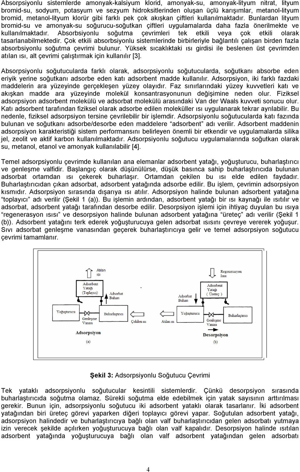 Bunlardan lityum bromid-su ve amonyak-su soğurucu-soğutkan çiftleri uygulamalarda daha fazla önerilmekte ve kullanılmaktadır.