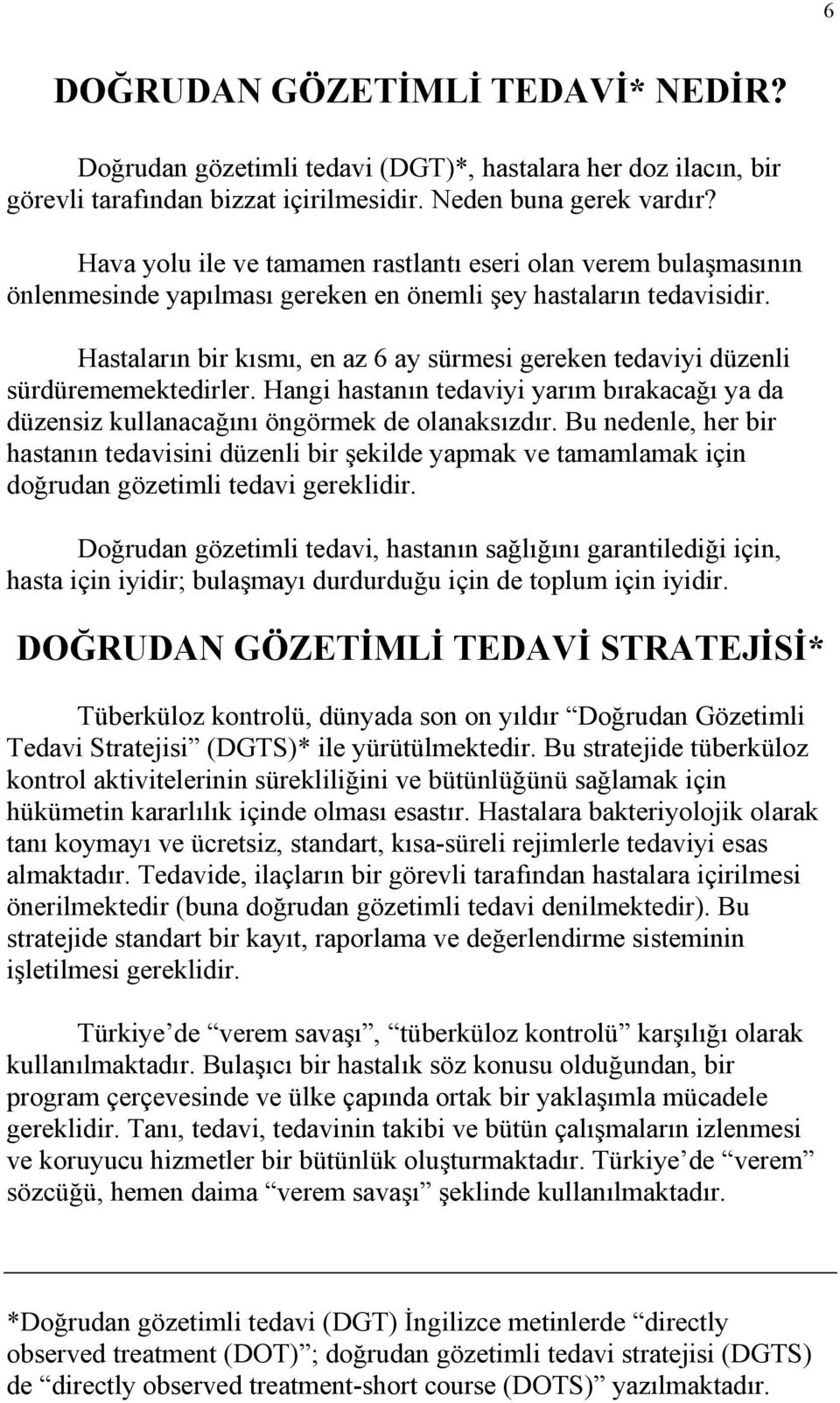 Hastaların bir kısmı, en az 6 ay sürmesi gereken tedaviyi düzenli sürdürememektedirler. Hangi hastanın tedaviyi yarım bırakacağı ya da düzensiz kullanacağını öngörmek de olanaksızdır.