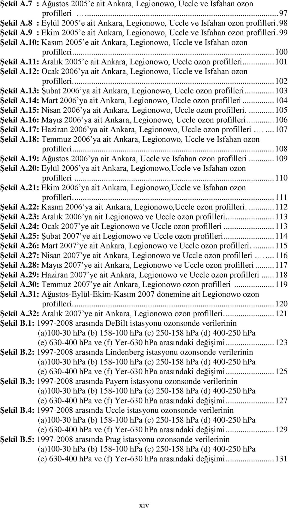 11: Aralık 2005 e ait Ankara, Legionowo, Uccle ozon profilleri.... 101 ġekil A.12: Ocak 2006 ya ait Ankara, Legionowo, Uccle ve Isfahan ozon profilleri.... 102 ġekil A.