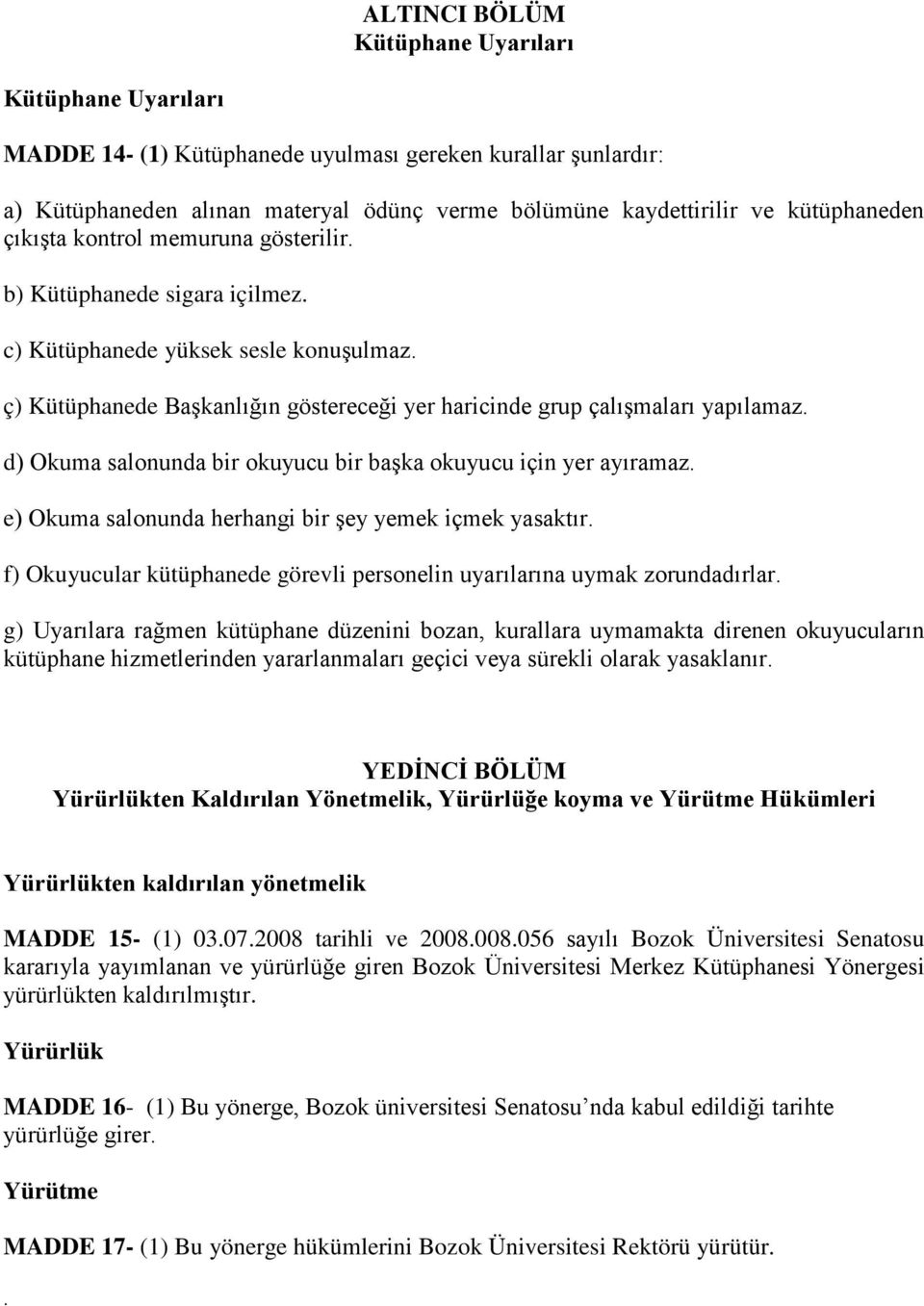 d) Okuma salonunda bir okuyucu bir başka okuyucu için yer ayıramaz. e) Okuma salonunda herhangi bir şey yemek içmek yasaktır.