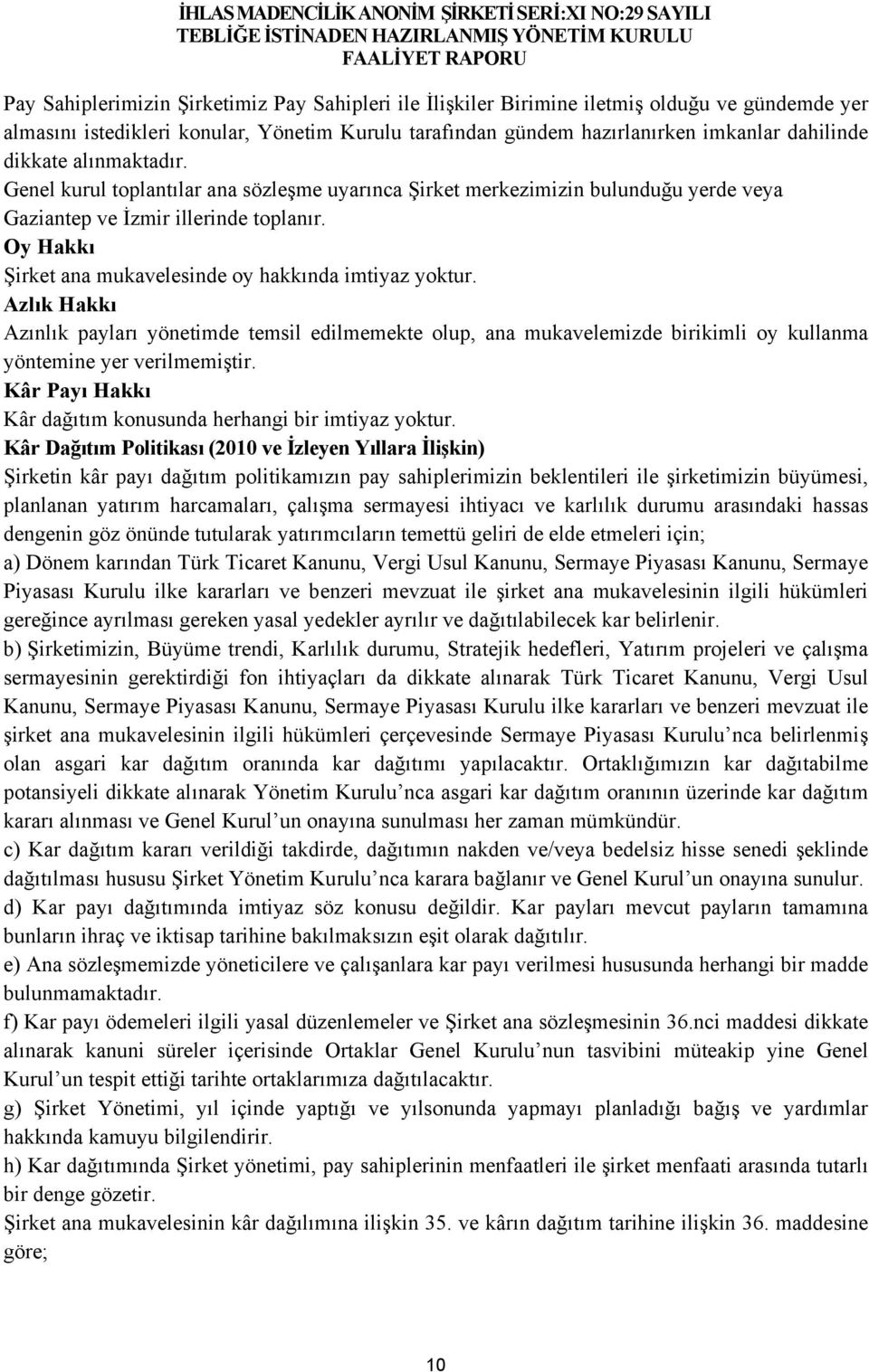 Oy Hakkı Şirket ana mukavelesinde oy hakkında imtiyaz yoktur. Azlık Hakkı Azınlık payları yönetimde temsil edilmemekte olup, ana mukavelemizde birikimli oy kullanma yöntemine yer verilmemiştir.