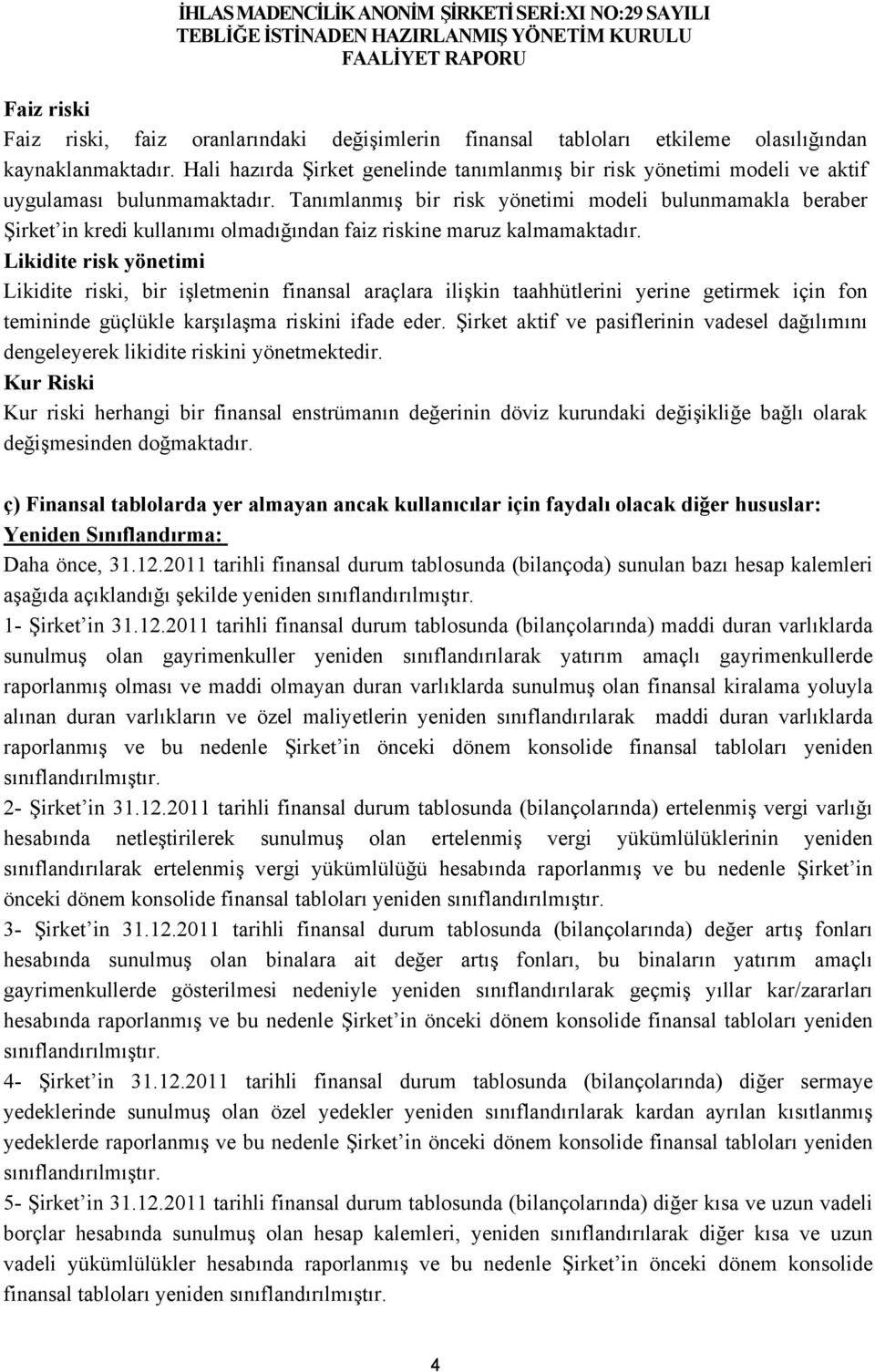 Tanımlanmış bir risk yönetimi modeli bulunmamakla beraber Şirket in kredi kullanımı olmadığından faiz riskine maruz kalmamaktadır.