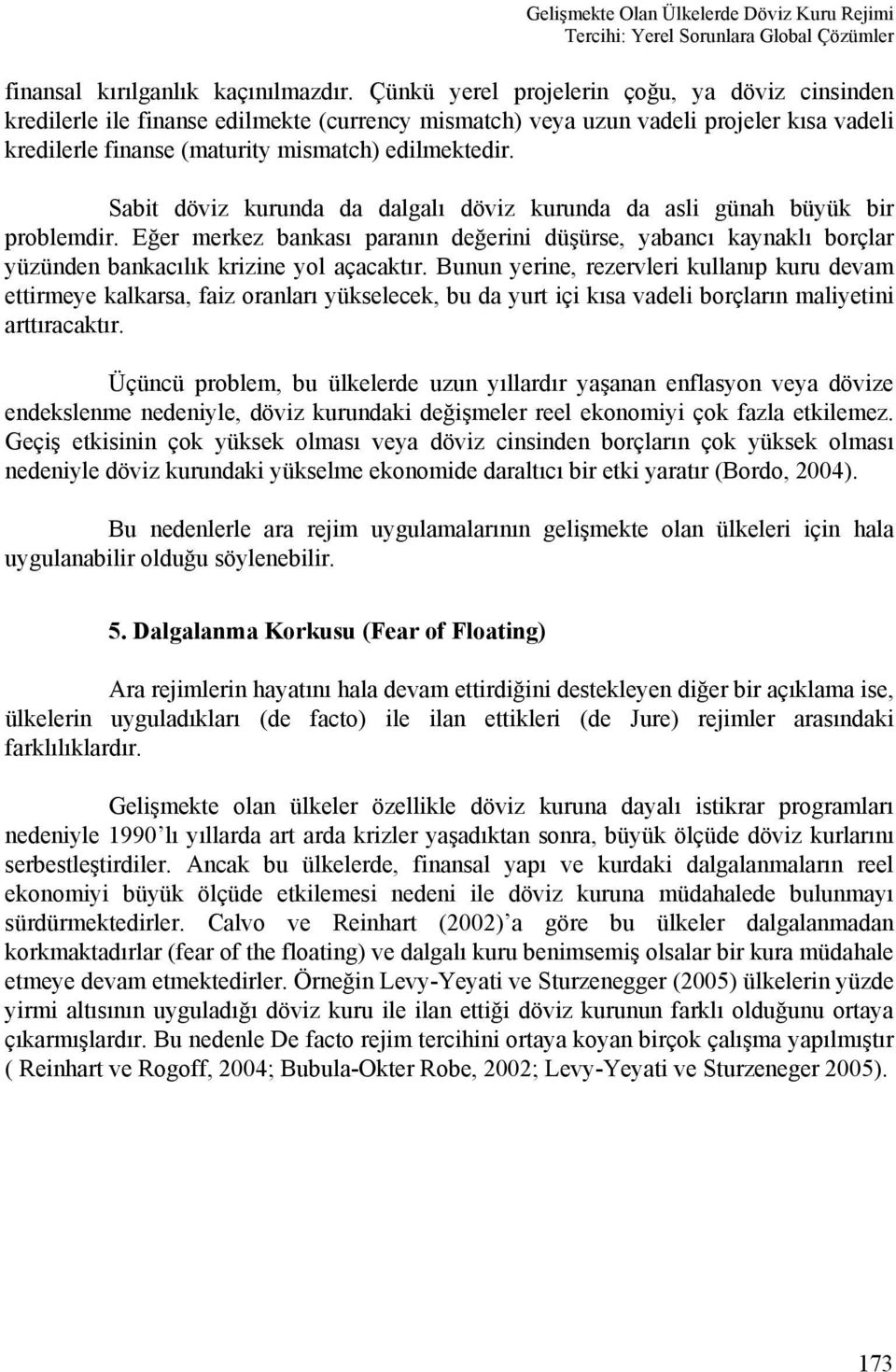 Sabit döviz kurunda da dalgalı döviz kurunda da asli günah büyük bir problemdir. Eğer merkez bankası paranın değerini düşürse, yabancı kaynaklı borçlar yüzünden bankacılık krizine yol açacaktır.