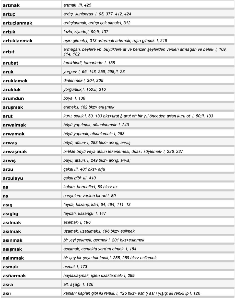 148, 259, 298;II, 28 aruklamak dinlenmek I, 304, 305 arukluk yorgunluk,i, 150;II, 316 arumdun boya I, 138 aruşmak erimek,i, 182 bkz> erilşmek arut kuru, soluk,i, 50, 133 bkz>urut arut ot; bir y ıl