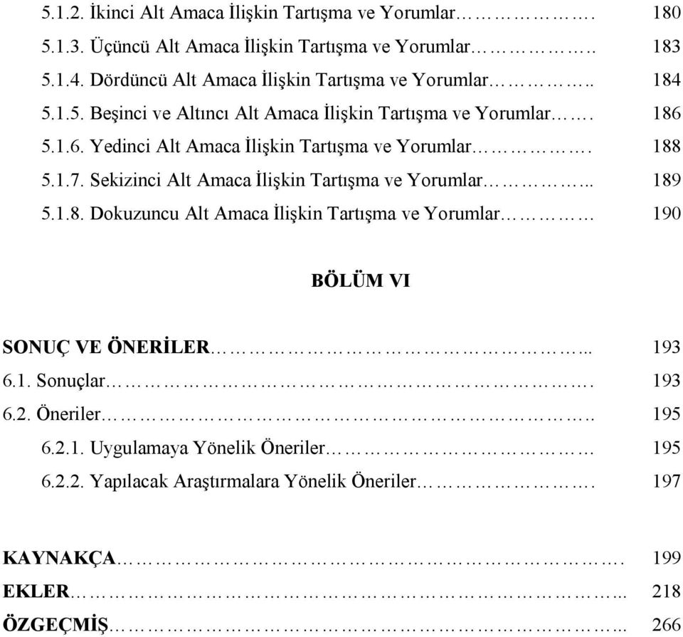 5.1.6. Yedinci Alt Amaca İlişkin Tartışma ve Yorumlar. 188 5.1.7. Sekizinci Alt Amaca İlişkin Tartışma ve Yorumlar... 189 5.1.8. Dokuzuncu Alt Amaca İlişkin Tartışma ve Yorumlar 190 BÖLÜM VI SONUÇ VE ÖNERİLER.