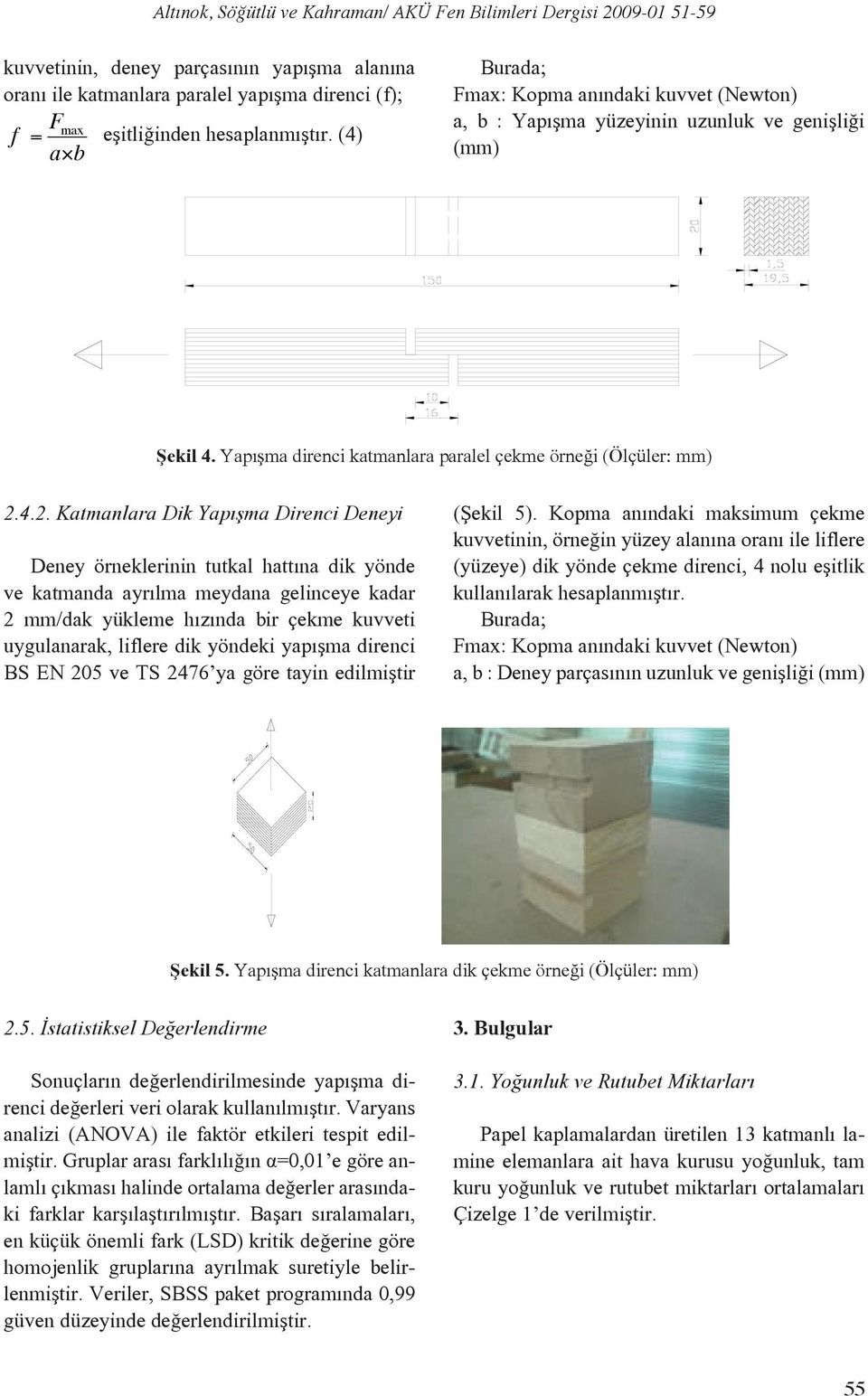 4.2. Katmanlara Dik Yapışma Direnci Deneyi Deney örneklerinin tutkal hattına dik yönde ve katmanda ayrılma meydana gelinceye kadar 2 mm/dak yükleme hızında bir çekme kuvveti uygulanarak, liflere dik