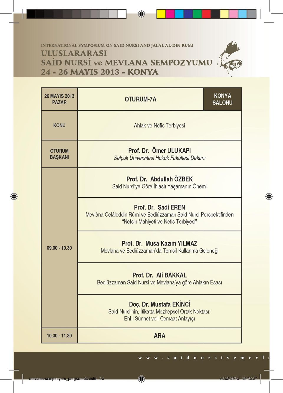 00-10.30 Prof. Dr. Musa Kazım YILMAZ Mevlana ve Bediüzzaman da Temsil Kullanma Geleneği Prof. Dr. Ali BAKKAL Bediüzzaman Said Nursi ve Mevlana ya göre Ahlakın Esası Doç. Dr. Mustafa EKİNCİ Said Nursi nin, İtikatta Mezhepsel Ortak Noktası: Ehl-i Sünnet ve l-cemaat Anlayışı 10.