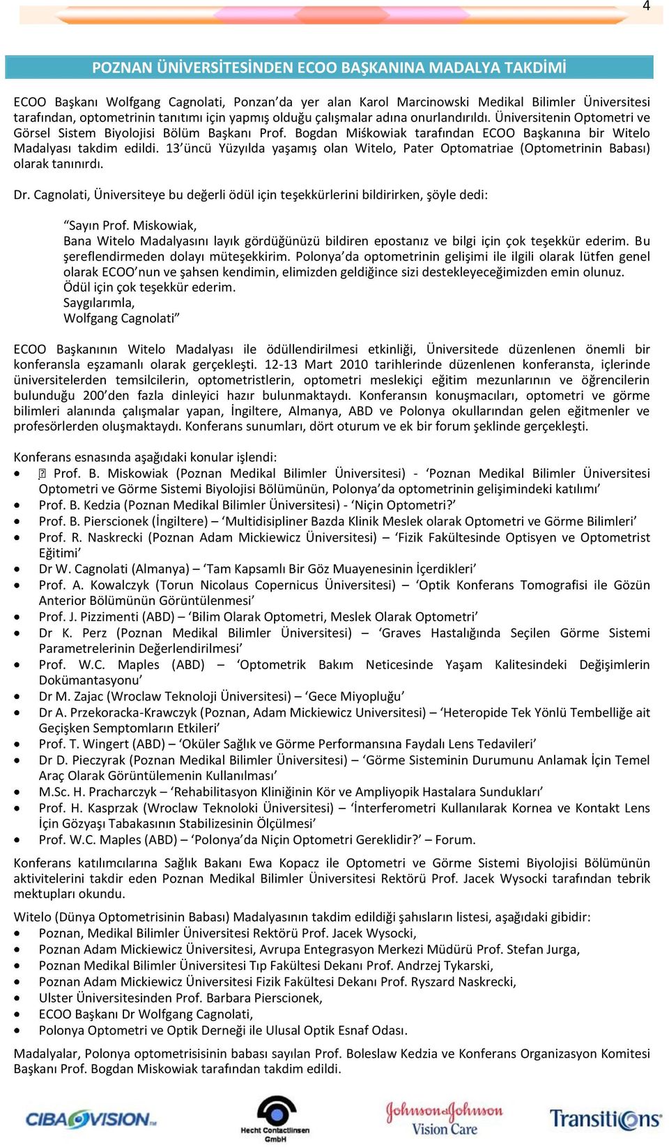 13 üncü Yüzyılda yaşamış olan Witelo, Pater Optomatriae (Optometrinin Babası) olarak tanınırdı. Dr. Cagnolati, Üniversiteye bu değerli ödül için teşekkürlerini bildirirken, şöyle dedi: Sayın Prof.