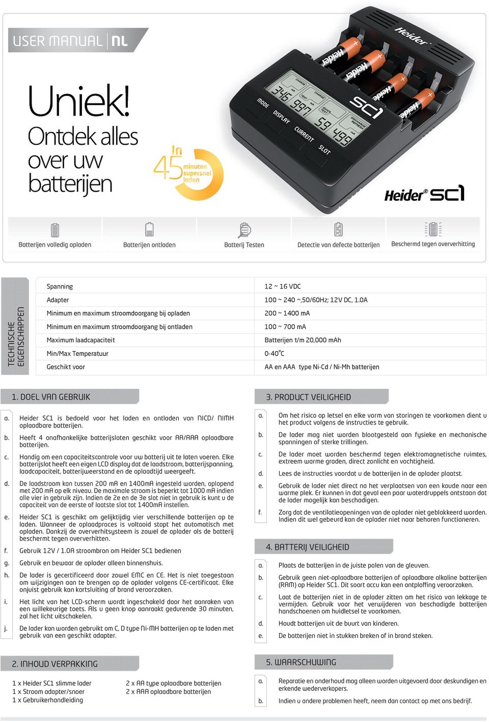 700 ma Batterijen t/m 20,000 mah 0-40 C AA en AAA type Ni-Cd / Ni-Mh batterijen 1. DOEL VAN GEBRUIK a. Heider SC1 is bedoeld voor het laden en ontladen van NICD/ NIMH oplaadbare batterijen. b. Heeft 4 onafhankelijke batterijsloten geschikt voor AA/AAA oplaadbare batterijen.