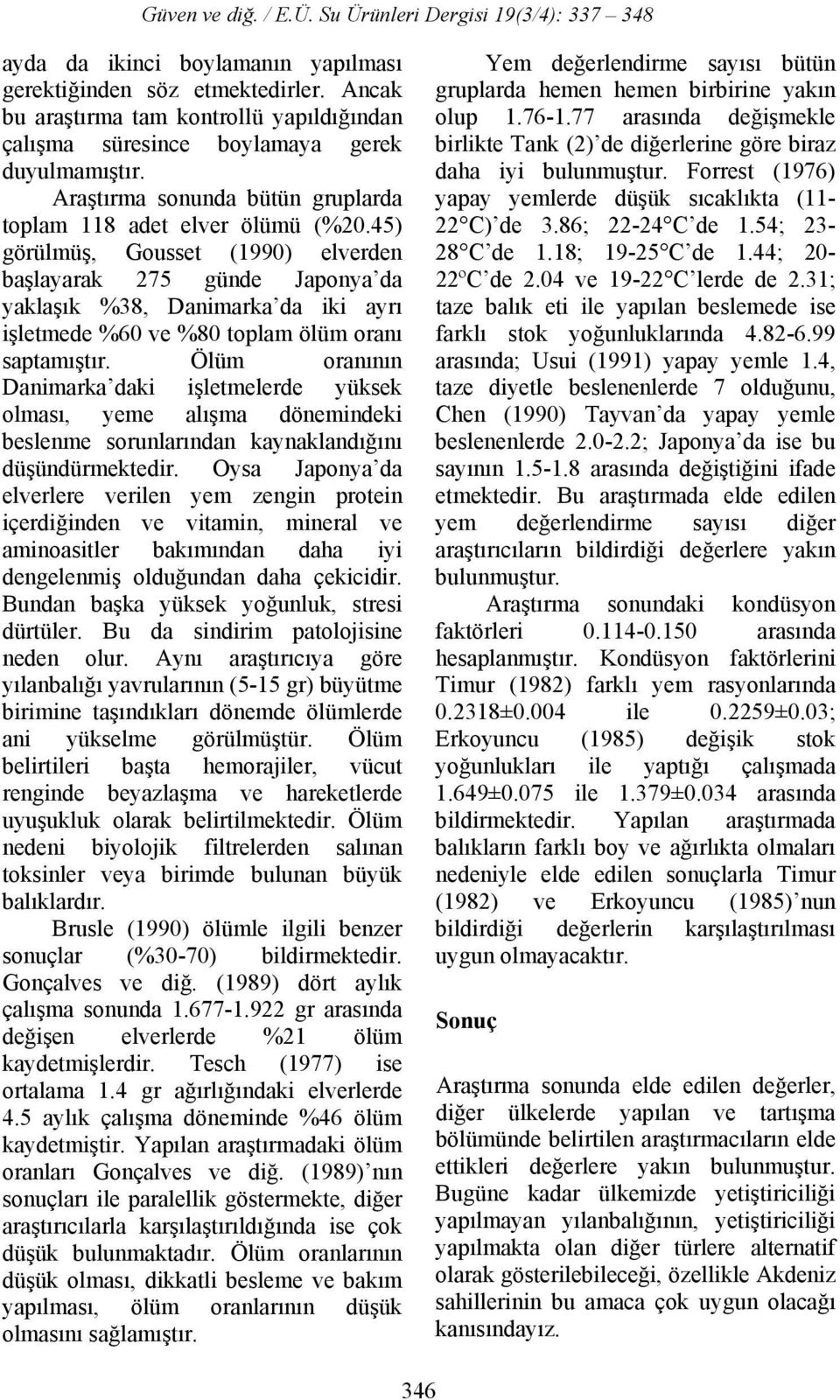 45) görülmüş, Gousset (1990) elverden başlayarak 275 günde Japonya da yaklaşık %38, Danimarka da iki ayrı işletmede %60 ve %80 toplam ölüm oranı saptamıştır.