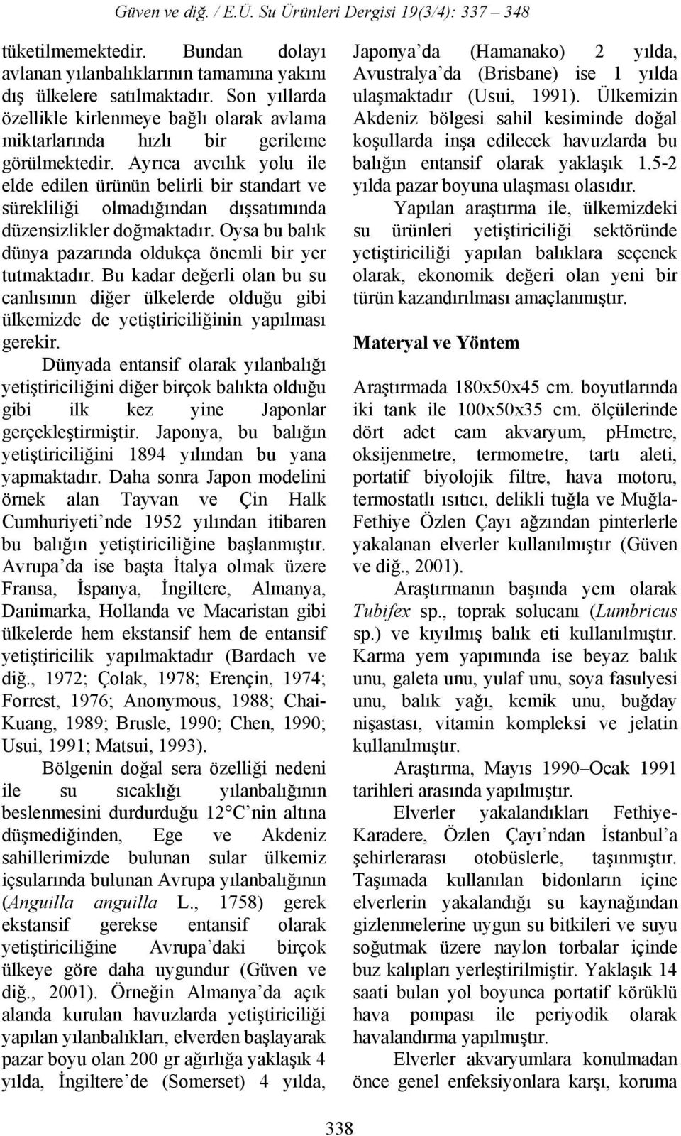 Ayrıca avcılık yolu ile elde edilen ürünün belirli bir standart ve sürekliliği olmadığından dışsatımında düzensizlikler doğmaktadır. Oysa bu balık dünya pazarında oldukça önemli bir yer tutmaktadır.