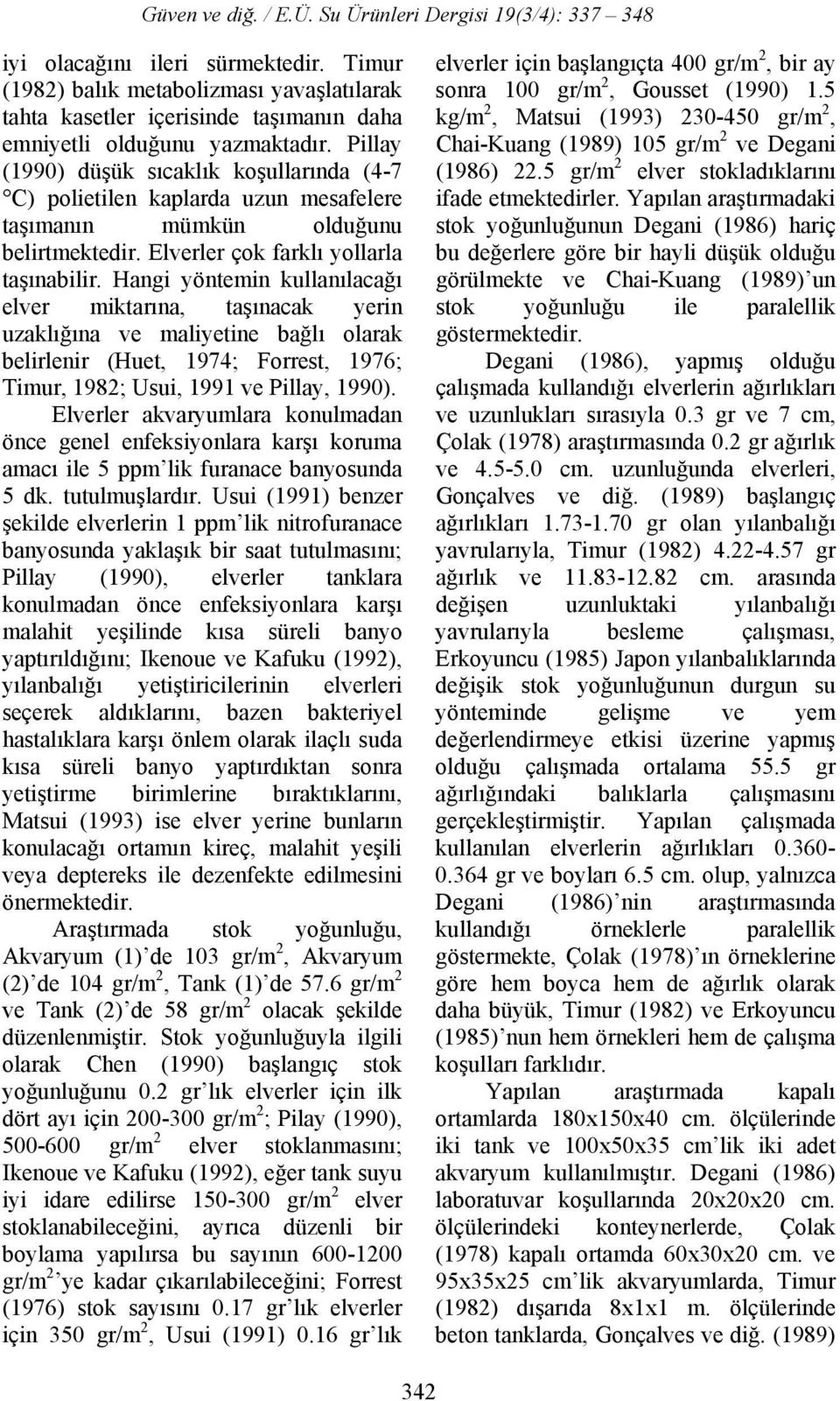 Hangi yöntemin kullanılacağı elver miktarına, taşınacak yerin uzaklığına ve maliyetine bağlı olarak belirlenir (Huet, 1974; Forrest, 1976; Timur, 1982; Usui, 1991 ve Pillay, 1990).