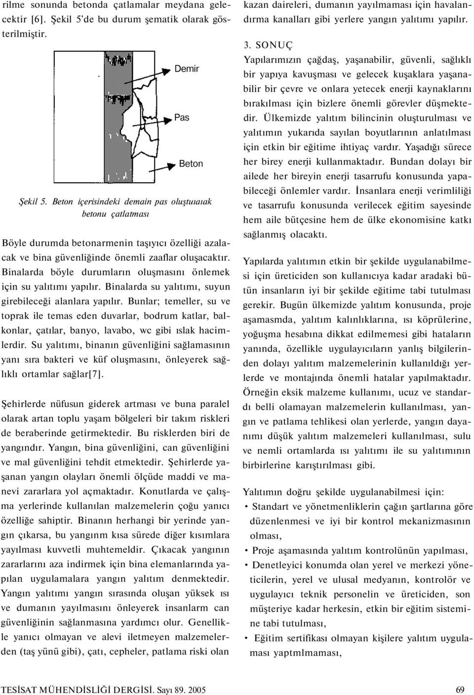 Binalarda böyle durumların oluşmasını önlemek için su yalıtımı yapılır. Binalarda su yalıtımı, suyun girebileceği alanlara yapılır.