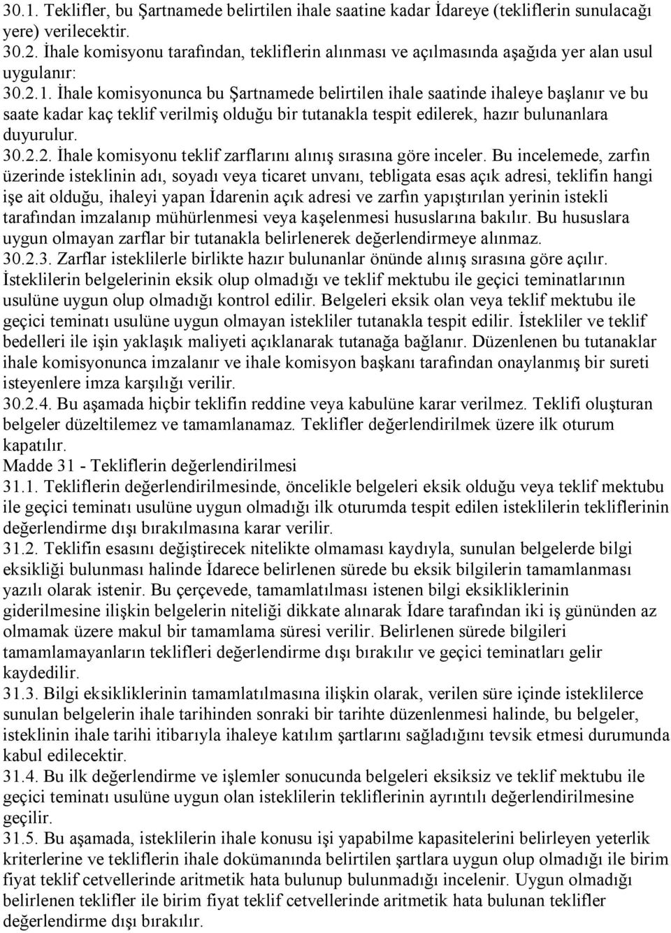 İhale komisyonunca bu Şartnamede belirtilen ihale saatinde ihaleye başlanır ve bu saate kadar kaç teklif verilmiş olduğu bir tutanakla tespit edilerek, hazır bulunanlara duyurulur. 30.2.