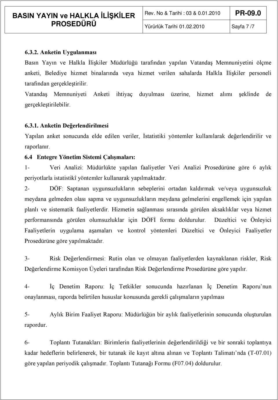 Halkla İlişkiler personeli tarafından gerçekleştirilir. Vatandaş Memnuniyeti Anketi ihtiyaç duyulması üzerine, hizmet alımı şeklinde de gerçekleştirilebilir. 6.3.1.