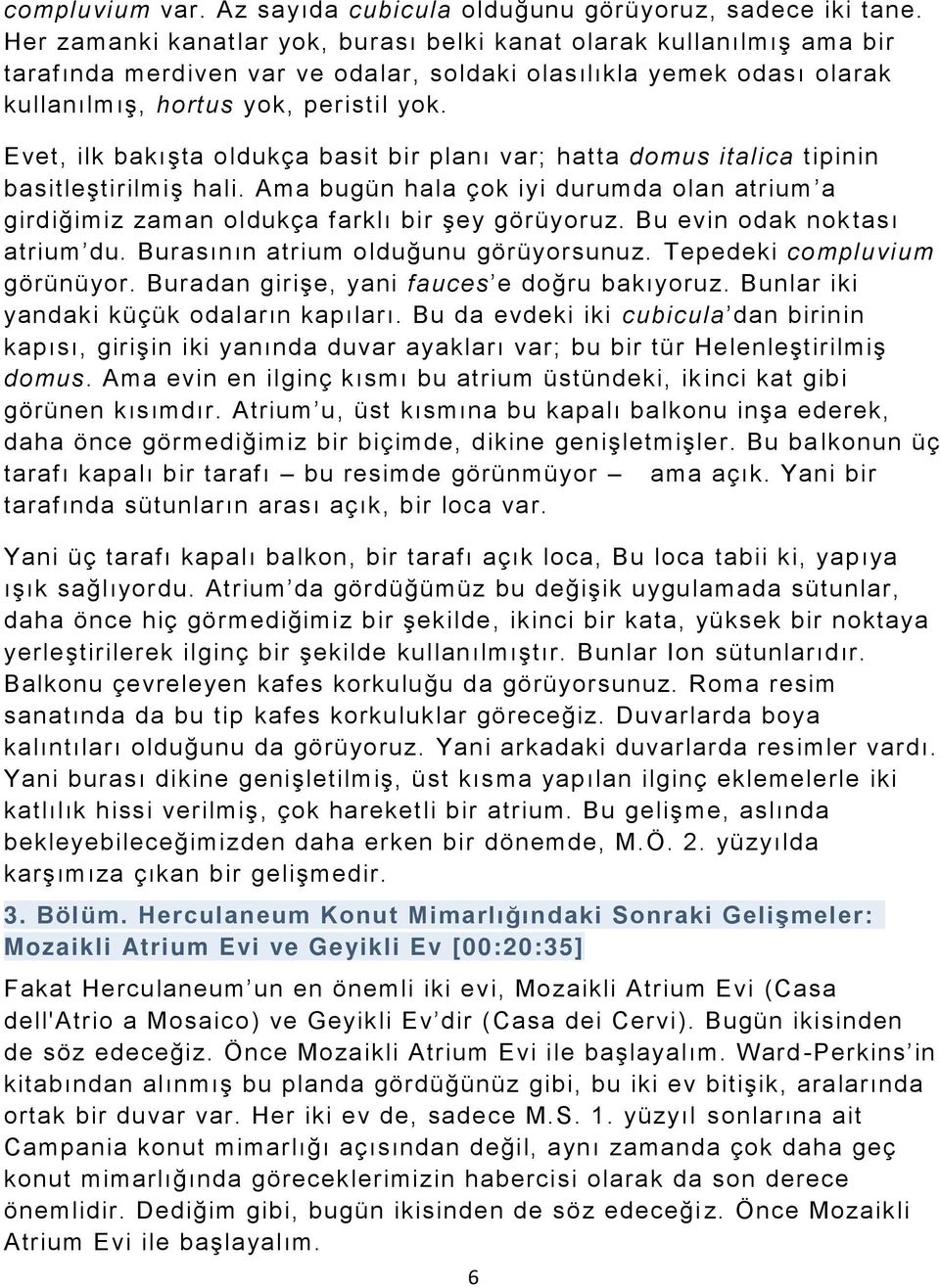 Evet, ilk bakışta oldukça basit bir planı var; hatta domus italica tipinin basitleştirilmiş hali. Ama bugün hala çok iyi durumda olan atrium a girdiğimiz zaman oldukça farklı bir şey görüyoruz.